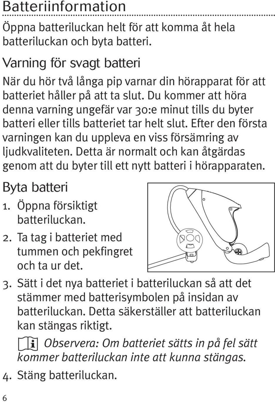 Du kommer att höra denna varning ungefär var 30:e minut tills du byter batteri eller tills batteriet tar helt slut. Efter den första varningen kan du uppleva en viss försämring av ljudkvaliteten.