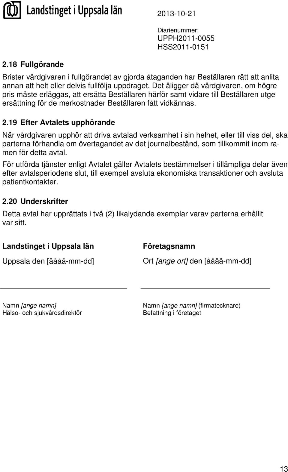 19 Efter Avtalets upphörande När vårdgivaren upphör att driva avtalad verksamhet i sin helhet, eller till viss del, ska parterna förhandla om övertagandet av det journalbestånd, som tillkommit inom