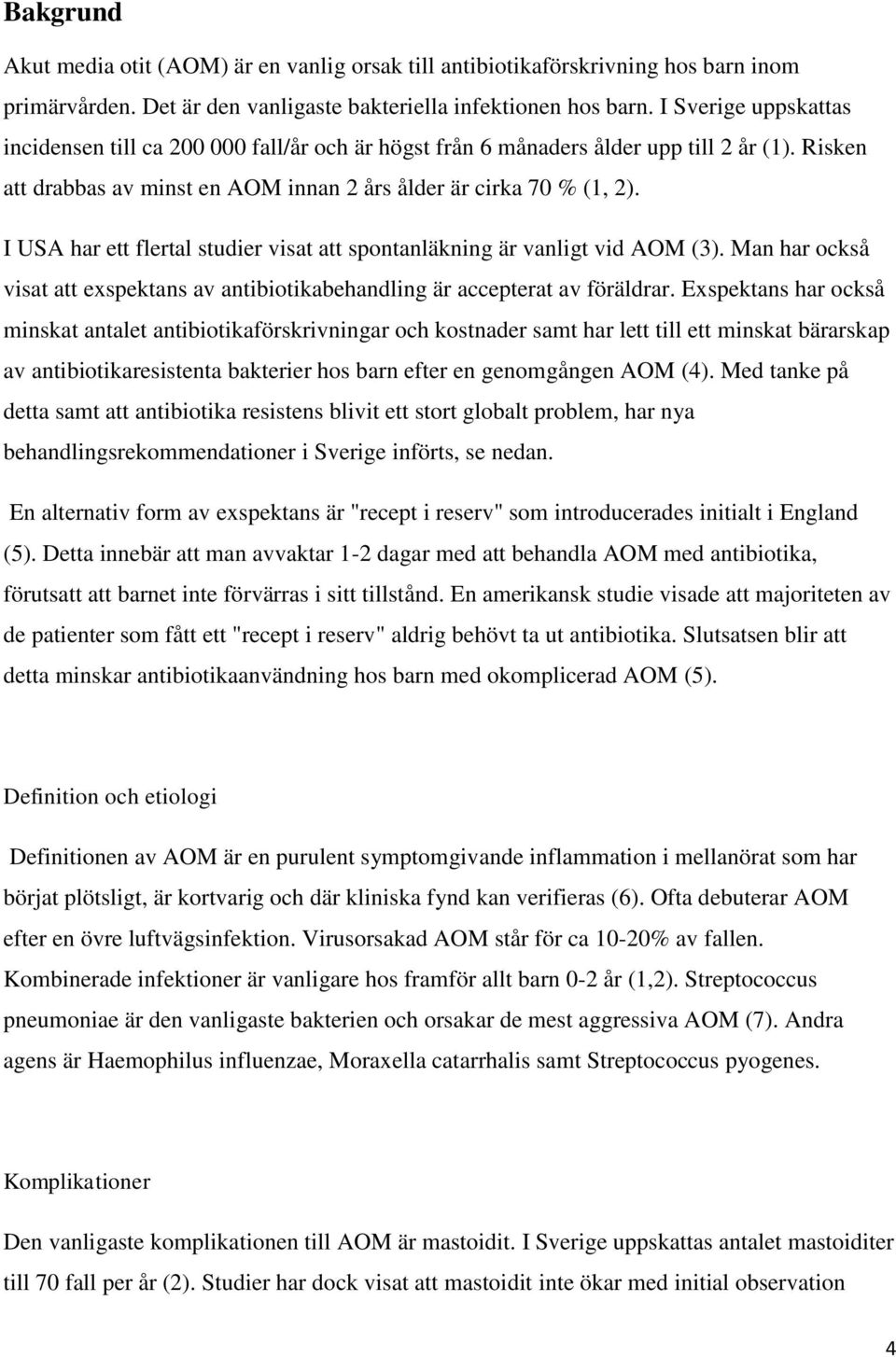 I USA har ett flertal studier visat att spontanläkning är vanligt vid AOM (3). Man har också visat att exspektans av antibiotikabehandling är accepterat av föräldrar.