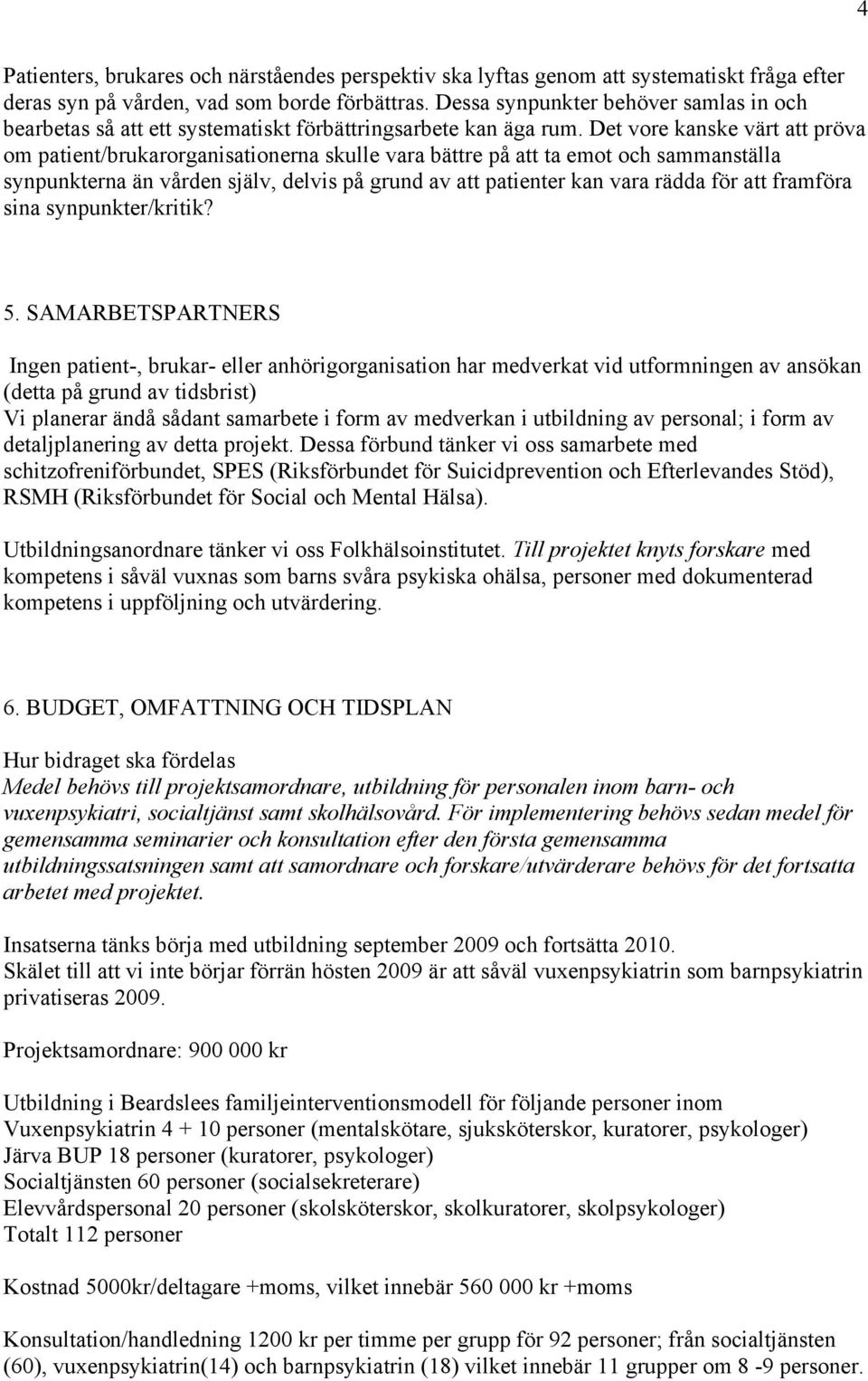 Det vore kanske värt att pröva om patient/brukarorganisationerna skulle vara bättre på att ta emot och sammanställa synpunkterna än vården själv, delvis på grund av att patienter kan vara rädda för