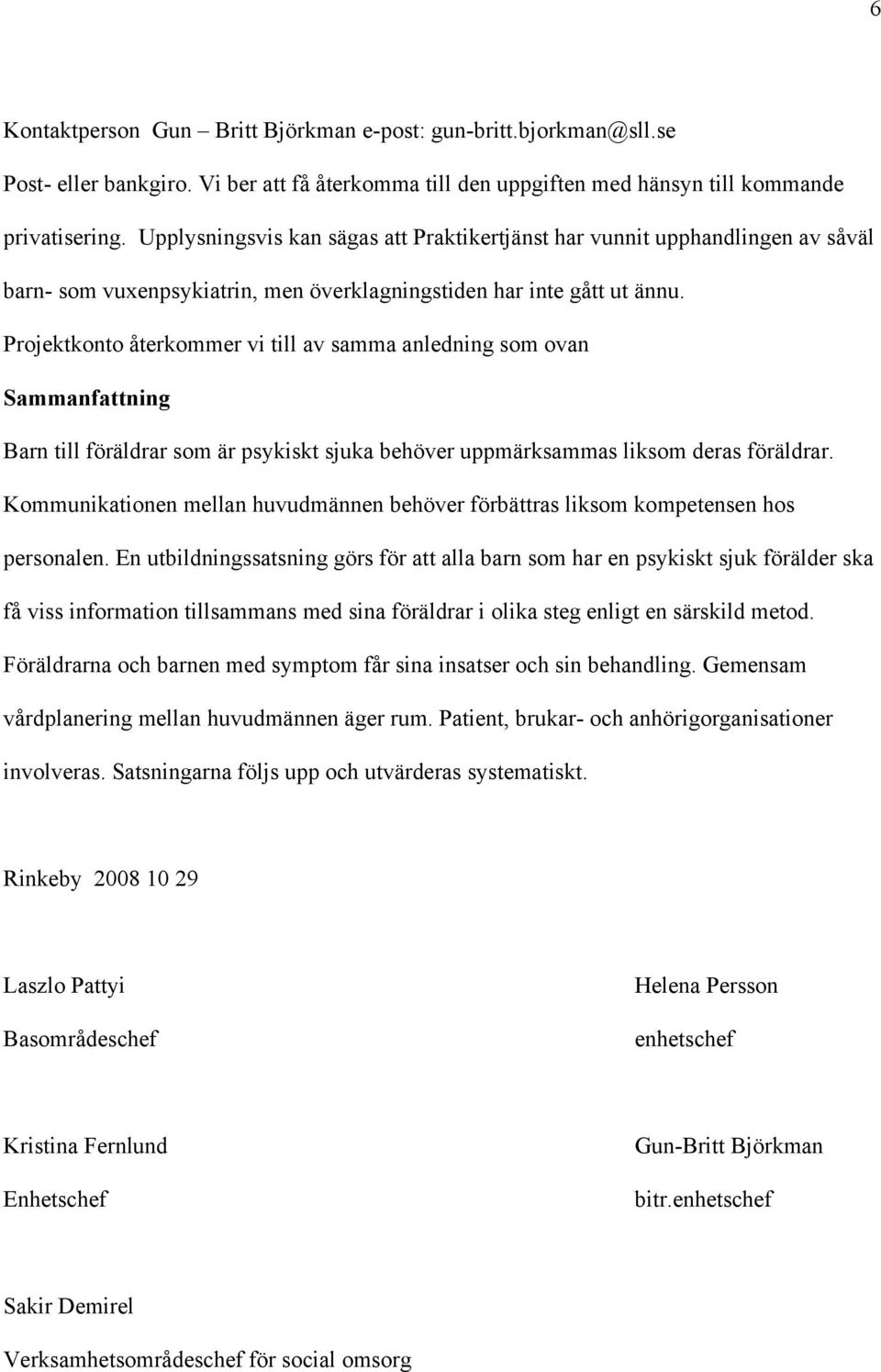 Projektkonto återkommer vi till av samma anledning som ovan Sammanfattning Barn till föräldrar som är psykiskt sjuka behöver uppmärksammas liksom deras föräldrar.