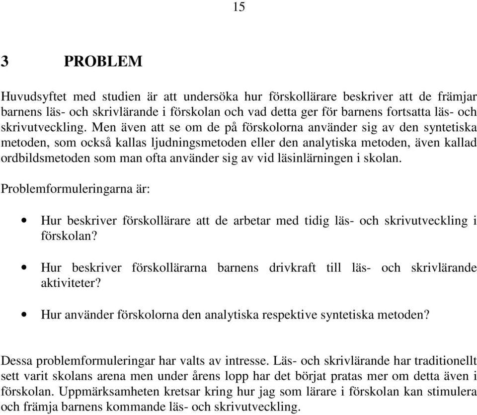 Men även att se om de på förskolorna använder sig av den syntetiska metoden, som också kallas ljudningsmetoden eller den analytiska metoden, även kallad ordbildsmetoden som man ofta använder sig av