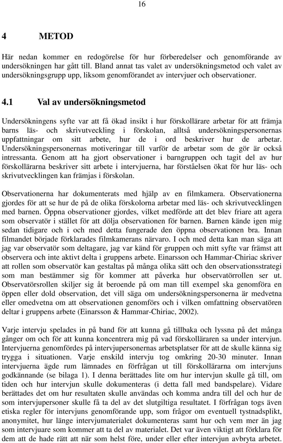 1 Val av undersökningsmetod Undersökningens syfte var att få ökad insikt i hur förskollärare arbetar för att främja barns läs- och skrivutveckling i förskolan, alltså undersökningspersonernas