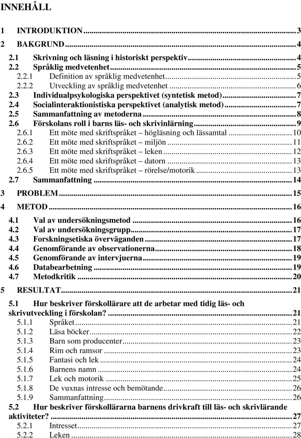 6 Förskolans roll i barns läs- och skrivinlärning...9 2.6.1 Ett möte med skriftspråket högläsning och lässamtal...10 2.6.2 Ett möte med skriftspråket miljön...11 2.6.3 Ett möte med skriftspråket leken.