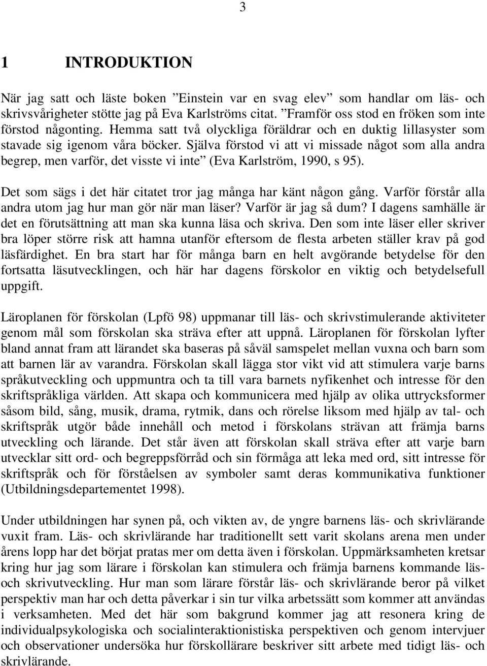 Själva förstod vi att vi missade något som alla andra begrep, men varför, det visste vi inte (Eva Karlström, 1990, s 95). Det som sägs i det här citatet tror jag många har känt någon gång.