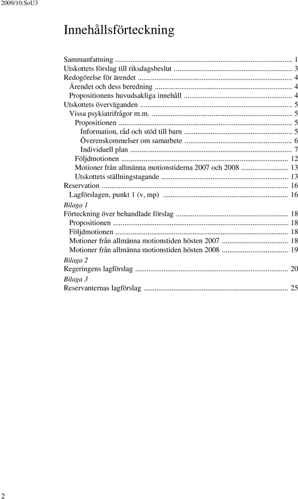 .. 12 Motioner från allmänna motionstiderna 2007 och 2008... 13 Utskottets ställningstagande... 13 Reservation... 16 Lagförslagen, punkt 1 (v, mp)... 16 Bilaga 1 Förteckning över behandlade förslag.