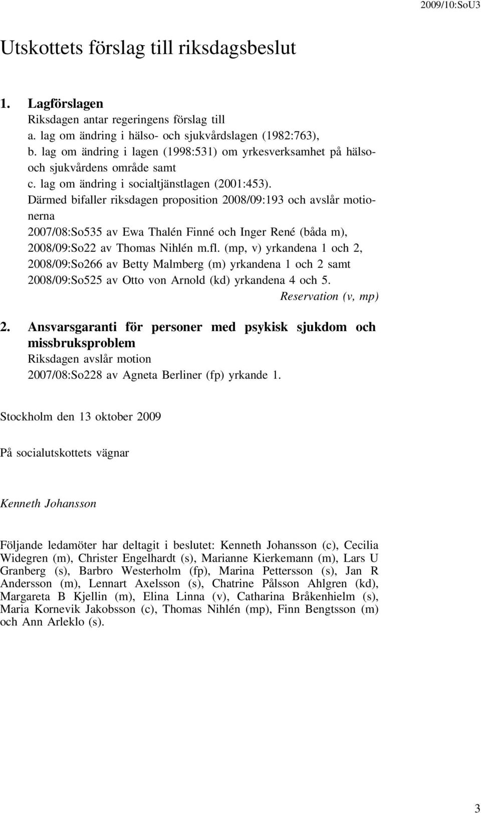 Därmed bifaller riksdagen proposition 2008/09:193 och avslår motionerna 2007/08:So535 av Ewa Thalén Finné och Inger René (båda m), 2008/09:So22 av Thomas Nihlén m.fl.