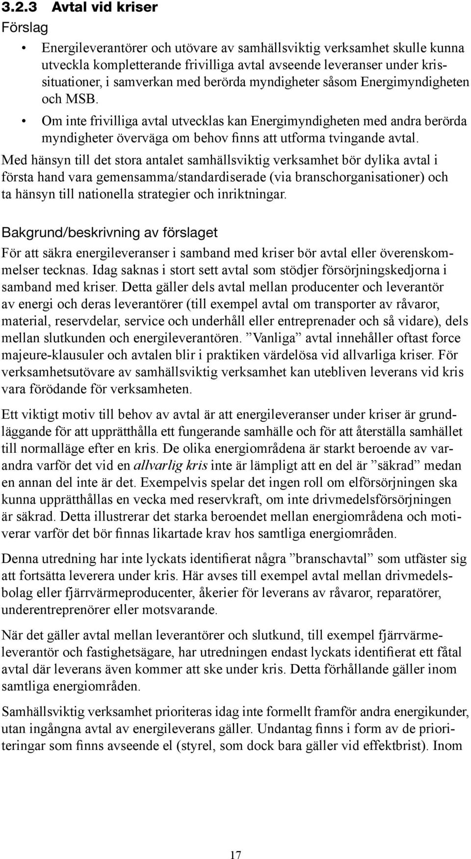 Med hänsyn till det stora antalet samhällsviktig verksamhet bör dylika avtal i första hand vara gemensamma/standardiserade (via branschorganisationer) och ta hänsyn till nationella strategier och