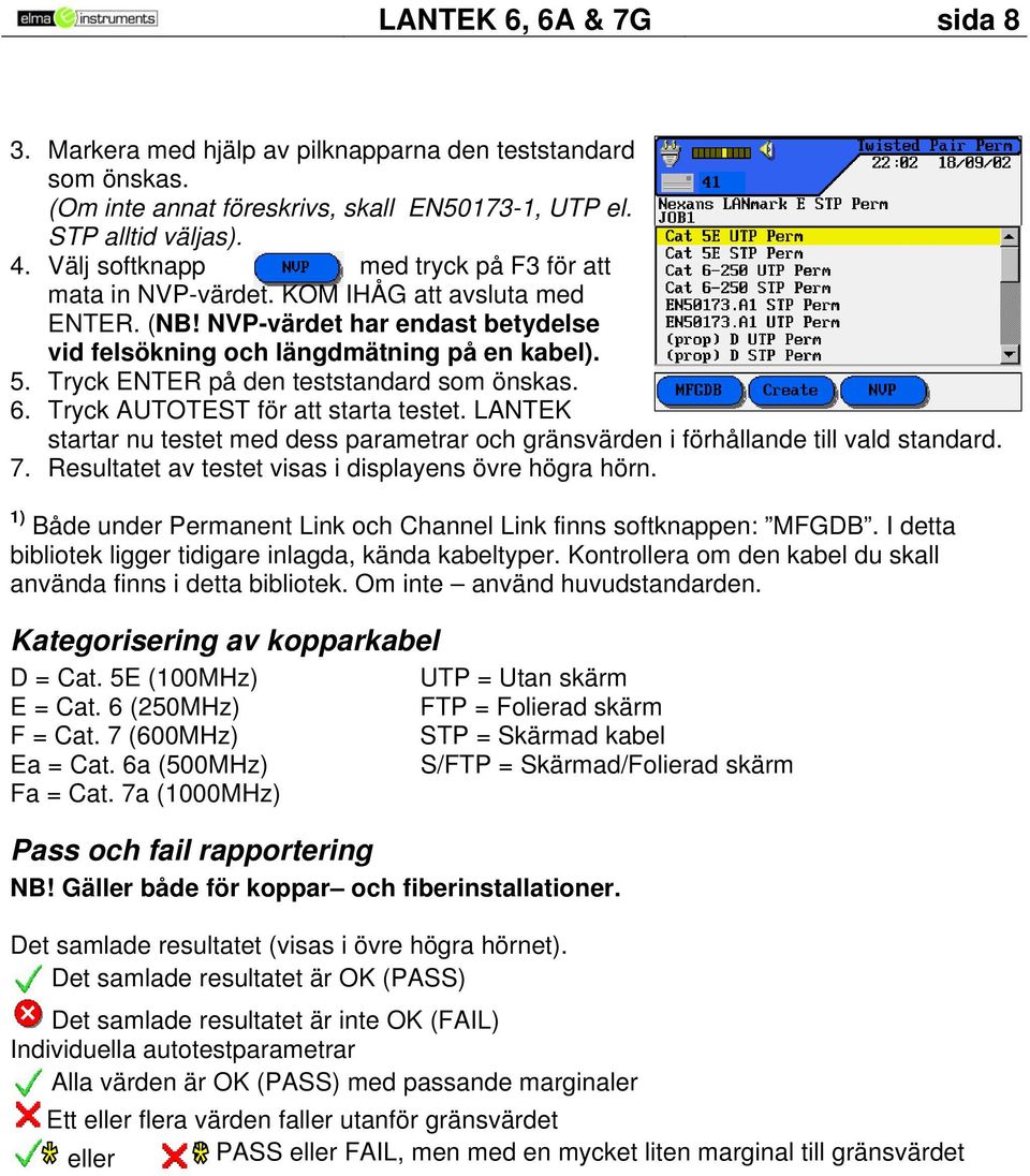 Tryck ENTER på den teststandard som önskas. 6. Tryck AUTOTEST för att starta testet. LANTEK startar nu testet med dess parametrar och gränsvärden i förhållande till vald standard. 7.