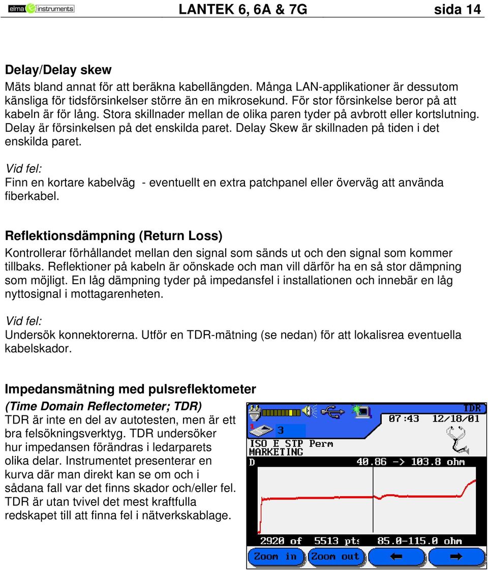 Delay Skew är skillnaden på tiden i det enskilda paret. Vid fel: Finn en kortare kabelväg - eventuellt en extra patchpanel eller överväg att använda fiberkabel.