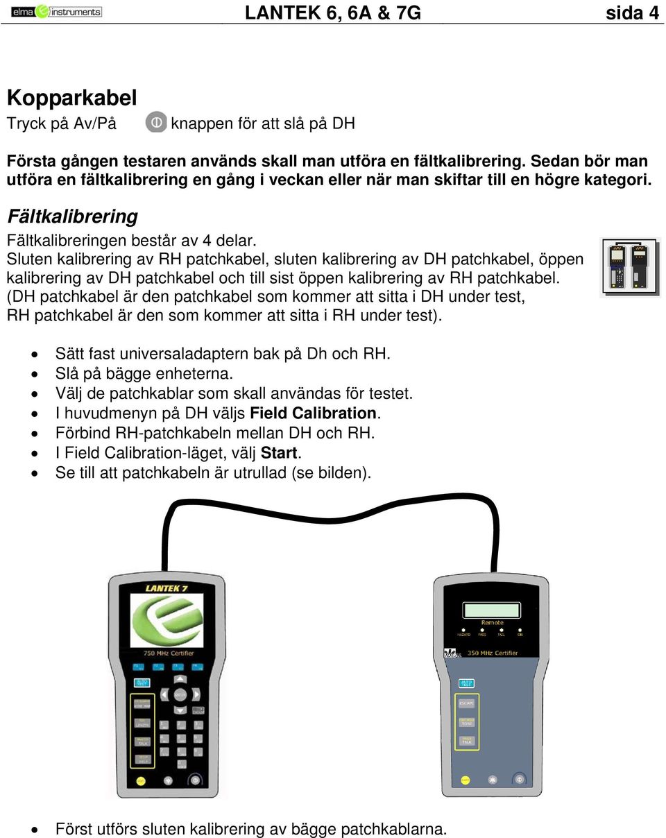 Sluten kalibrering av RH patchkabel, sluten kalibrering av DH patchkabel, öppen kalibrering av DH patchkabel och till sist öppen kalibrering av RH patchkabel.