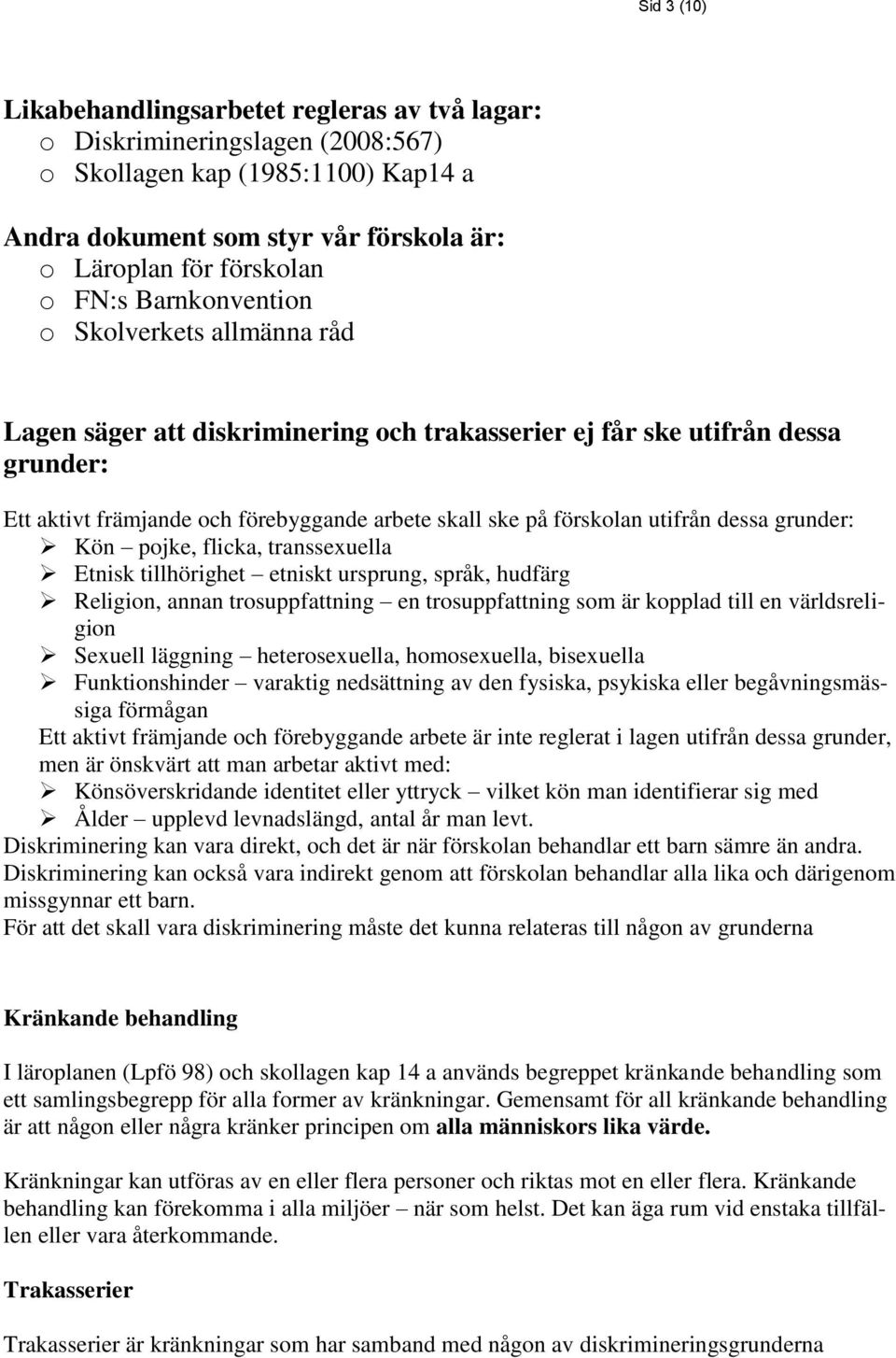 dessa grunder: Kön pojke, flicka, transsexuella Etnisk tillhörighet etniskt ursprung, språk, hudfärg Religion, annan trosuppfattning en trosuppfattning som är kopplad till en världsreligion Sexuell