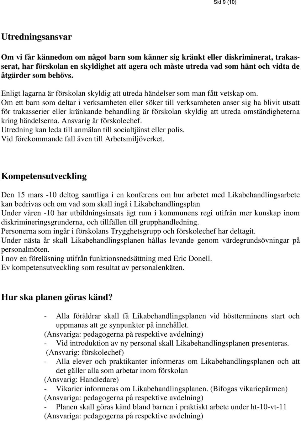 Om ett barn som deltar i verksamheten eller söker till verksamheten anser sig ha blivit utsatt för trakasserier eller kränkande behandling är förskolan skyldig att utreda omständigheterna kring