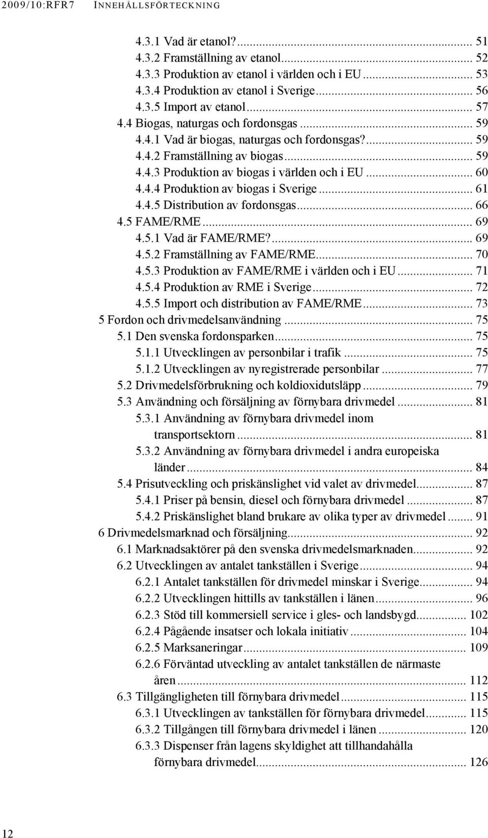 .. 61 4.4.5 Distribution av fordonsgas... 66 4.5 FAME/RME... 69 4.5.1 Vad är FAME/RME?... 69 4.5.2 Framställning av FAME/RME... 70 4.5.3 Produktion av FAME/RME i världen och i EU... 71 4.5.4 Produktion av RME i Sverige.