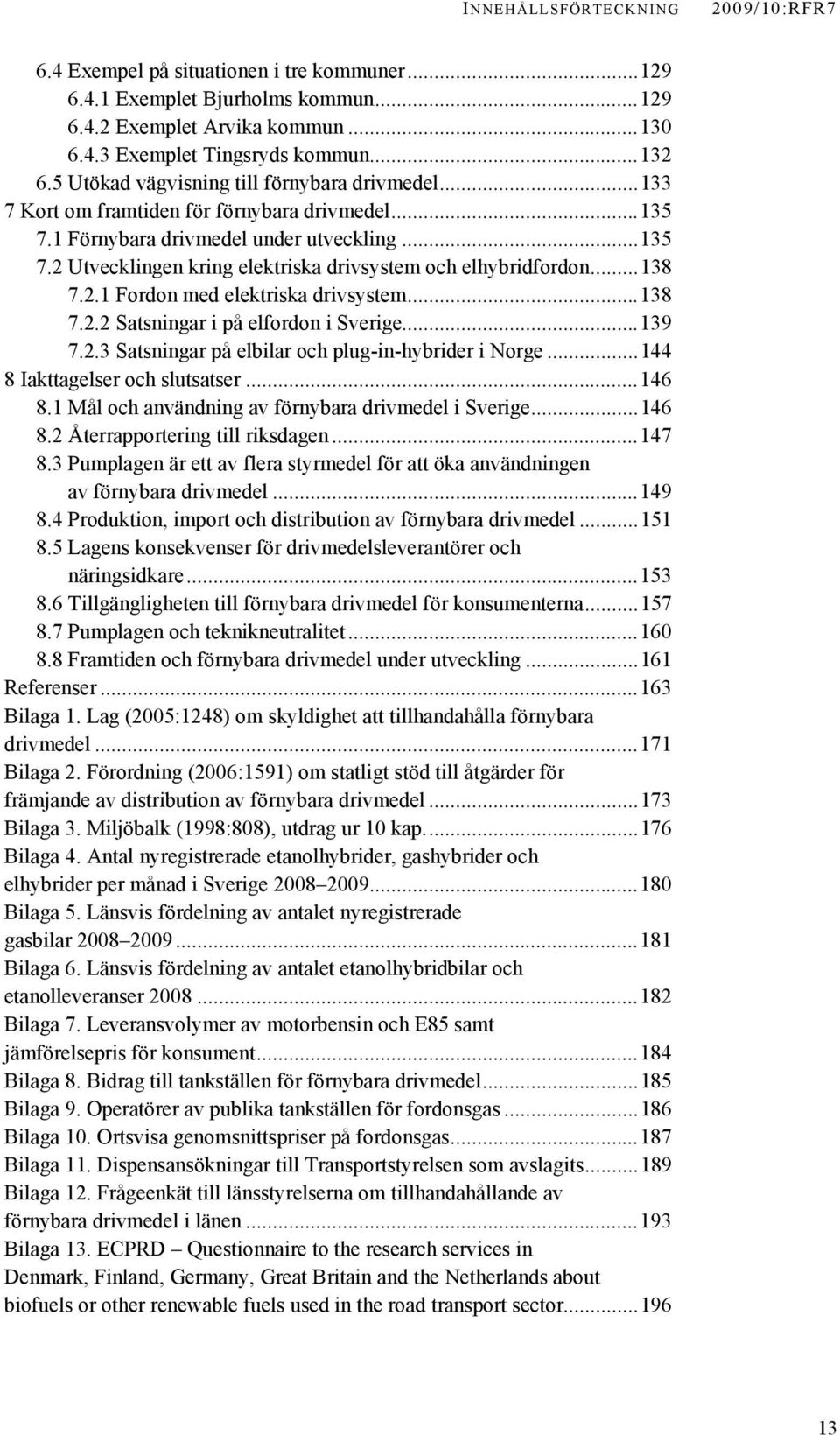 ..138 7.2.1 Fordon med elektriska drivsystem...138 7.2.2 Satsningar i på elfordon i Sverige...139 7.2.3 Satsningar på elbilar och plug-in-hybrider i Norge...144 8 Iakttagelser och slutsatser...146 8.