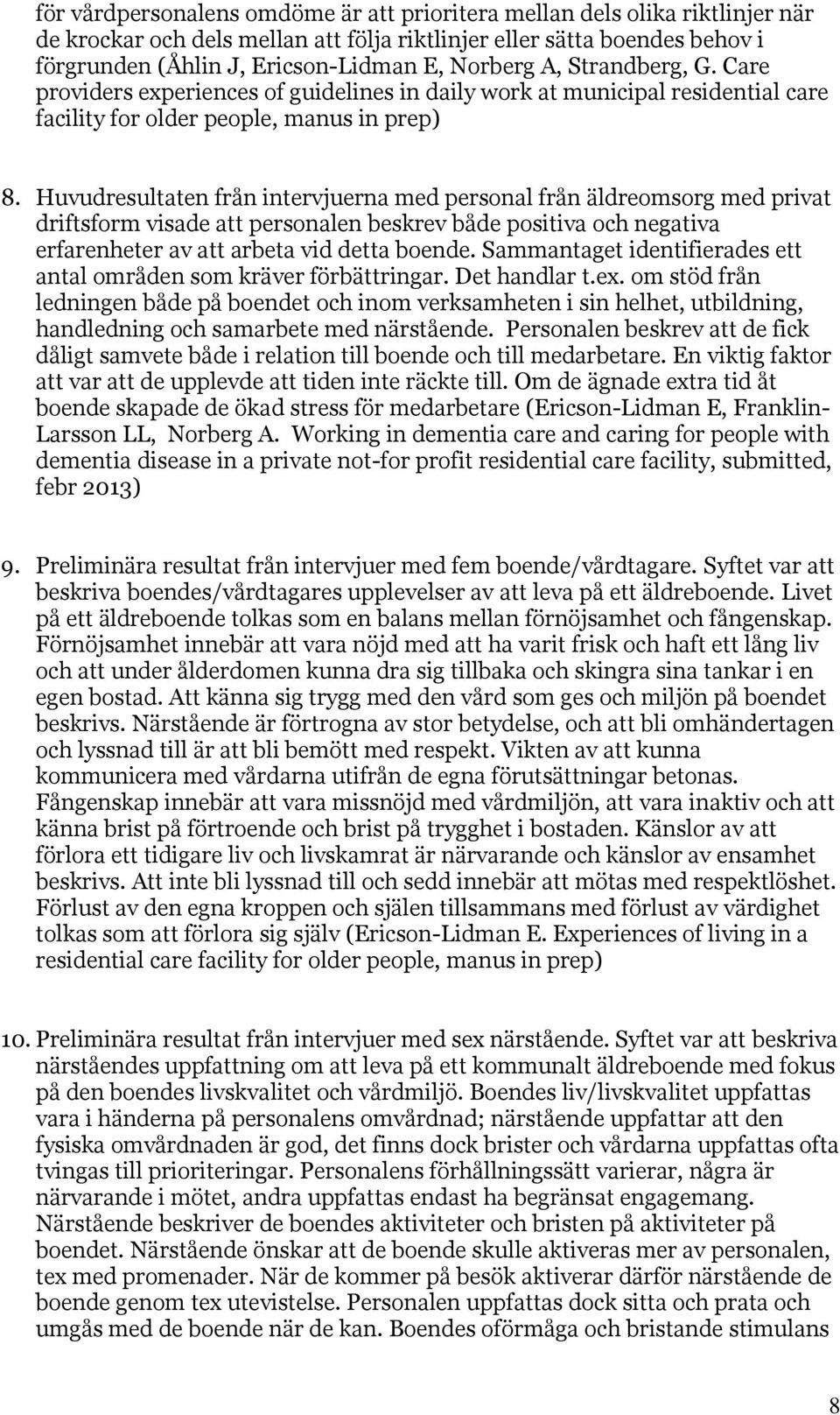 Huvudresultaten från intervjuerna med personal från äldreomsorg med privat driftsform visade att personalen beskrev både positiva och negativa erfarenheter av att arbeta vid detta boende.