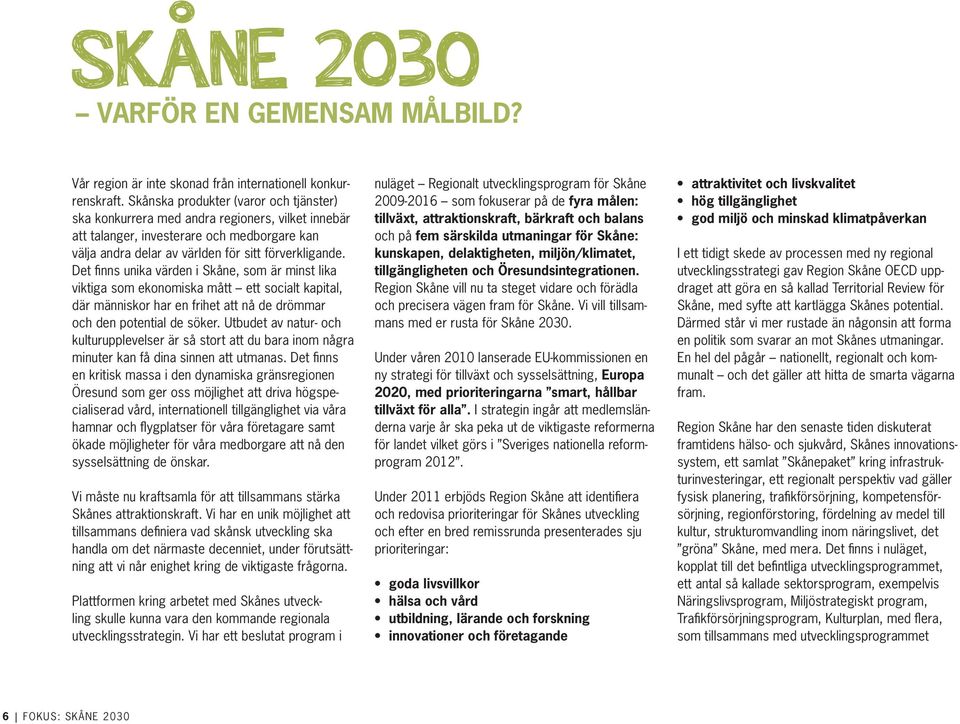 Det finns unika värden i Skåne, som är minst lika viktiga som ekonomiska mått ett socialt kapital, där människor har en frihet att nå de drömmar och den potential de söker.