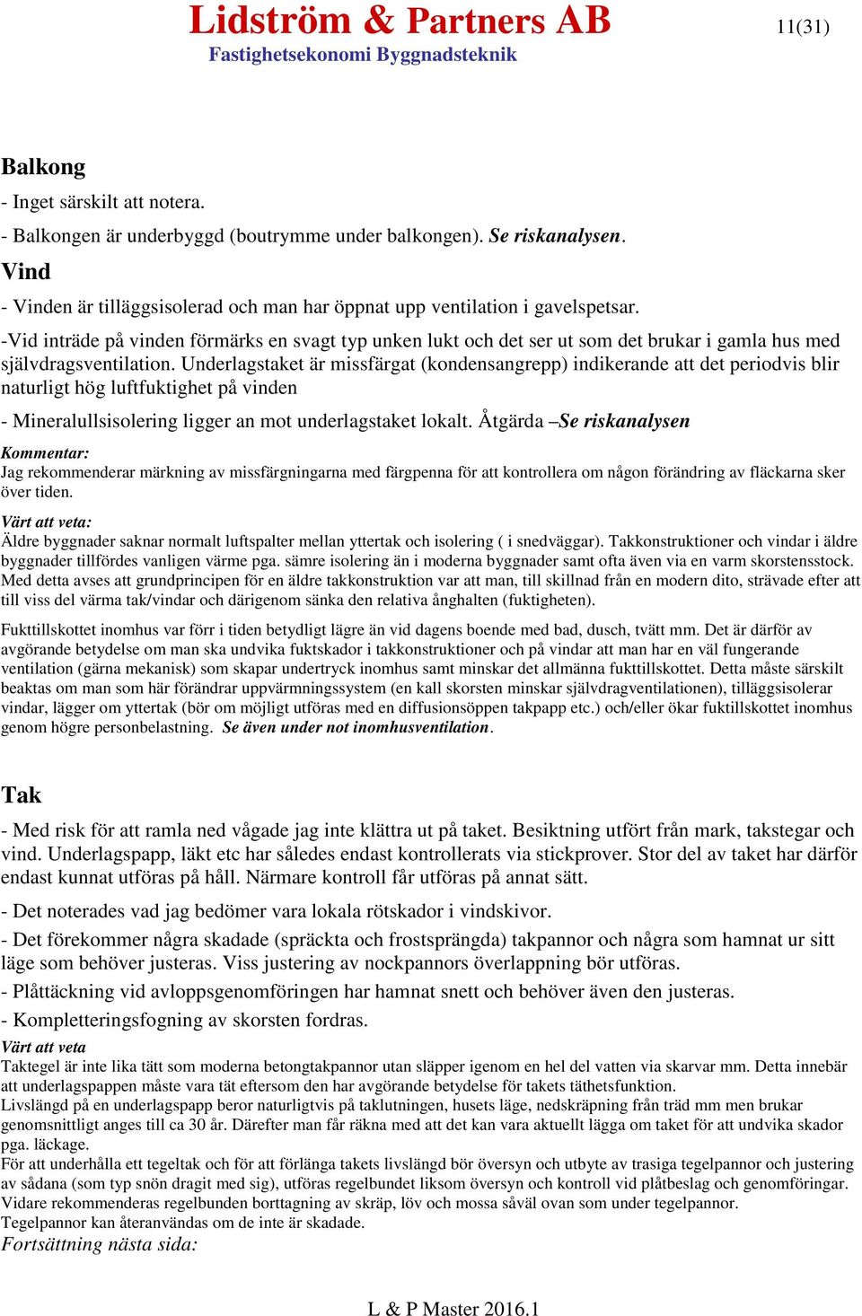 -Vid inträde på vinden förmärks en svagt typ unken lukt och det ser ut som det brukar i gamla hus med självdragsventilation.