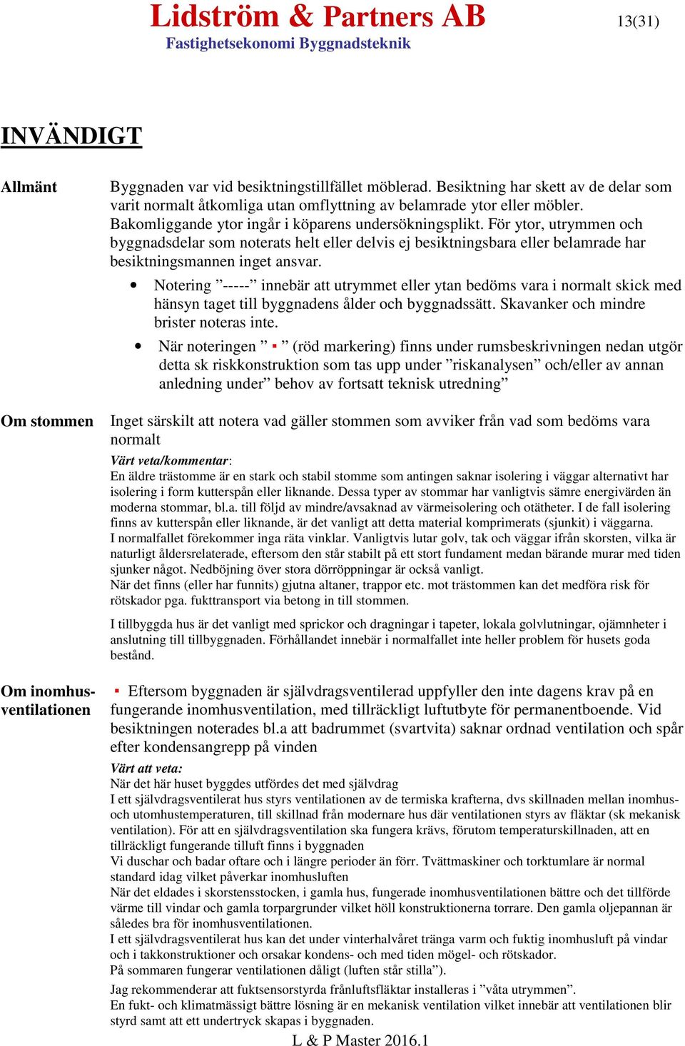 För ytor, utrymmen och byggnadsdelar som noterats helt eller delvis ej besiktningsbara eller belamrade har besiktningsmannen inget ansvar.