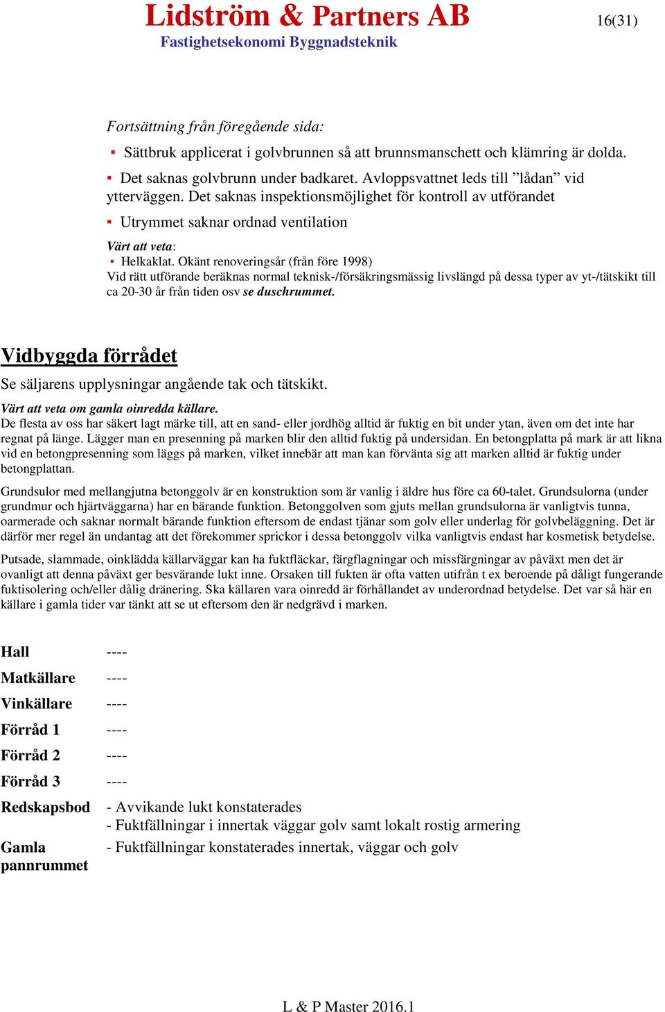 Okänt renoveringsår (från före 1998) Vid rätt utförande beräknas normal teknisk-/försäkringsmässig livslängd på dessa typer av yt-/tätskikt till ca 20-30 år från tiden osv se duschrummet.