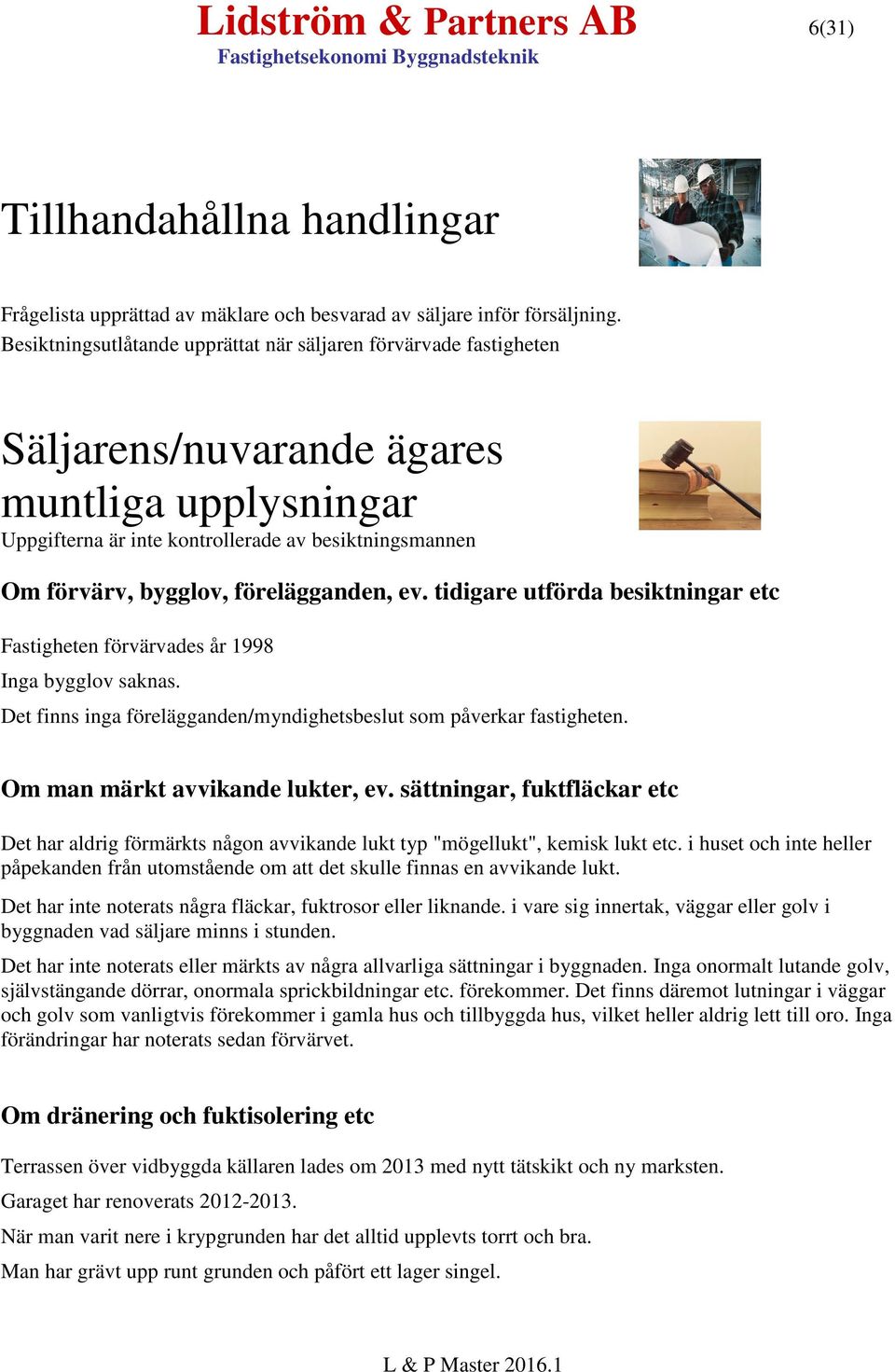 förelägganden, ev. tidigare utförda besiktningar etc Fastigheten förvärvades år 1998 Inga bygglov saknas. Det finns inga förelägganden/myndighetsbeslut som påverkar fastigheten.