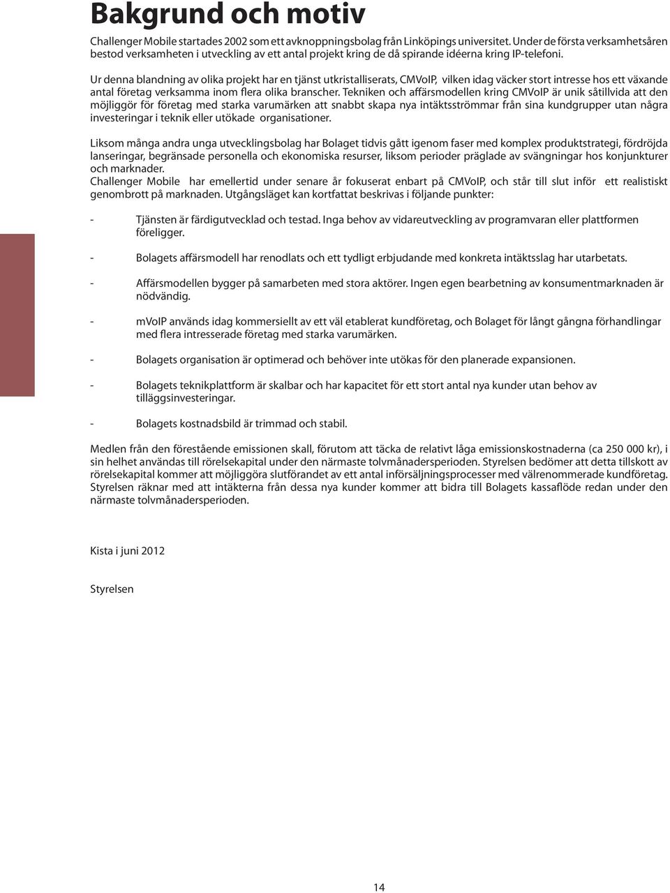 Ur denna blandning av olika projekt har en tjänst utkristalliserats, CMVoIP, vilken idag väcker stort intresse hos ett växande antal företag verksamma inom flera olika branscher.