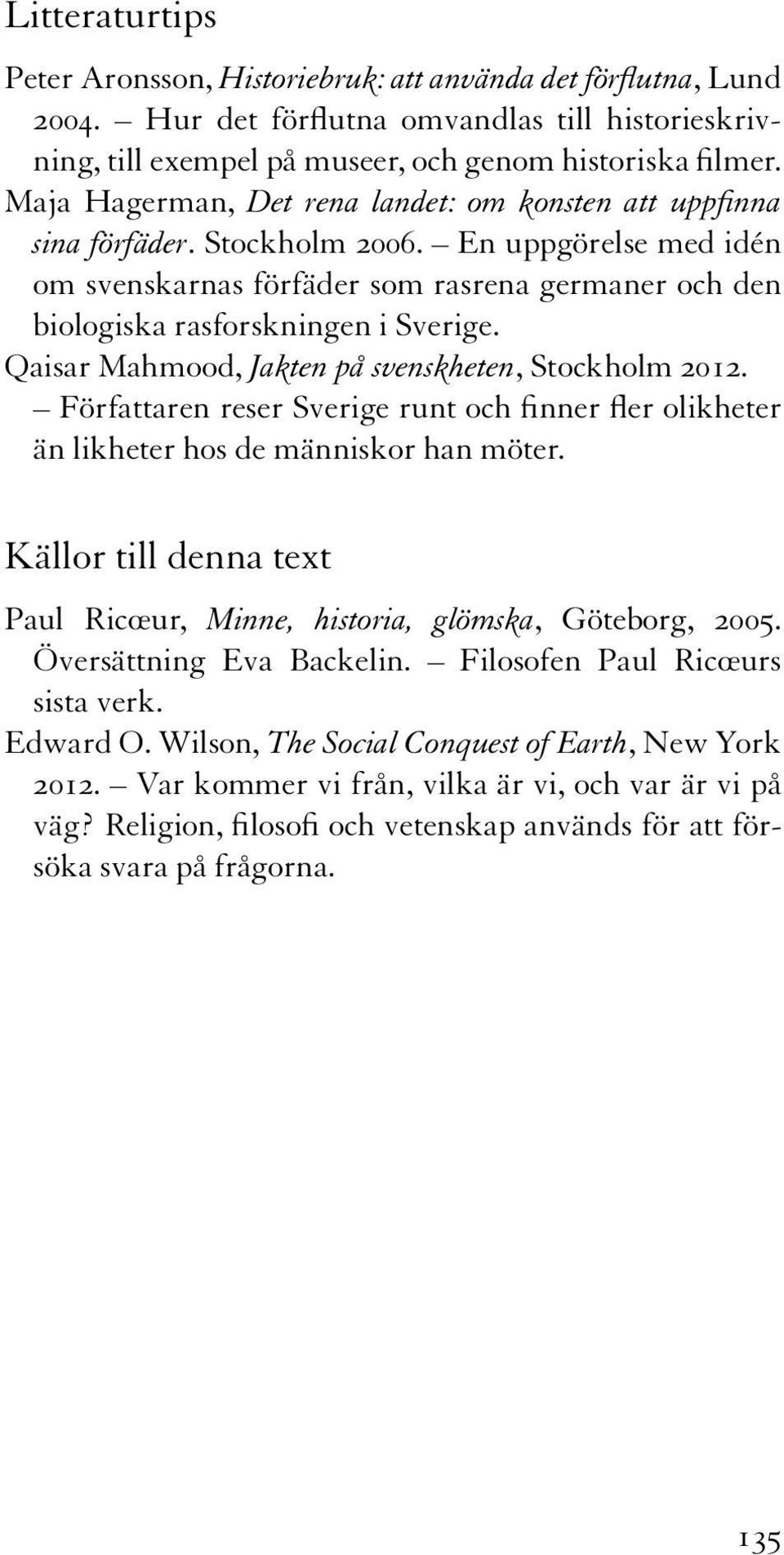 Qaisar Mahmood, Jakten på svenskheten, Stockholm 2012. Författaren reser Sverige runt och finner fler olikheter än likheter hos de människor han möter.