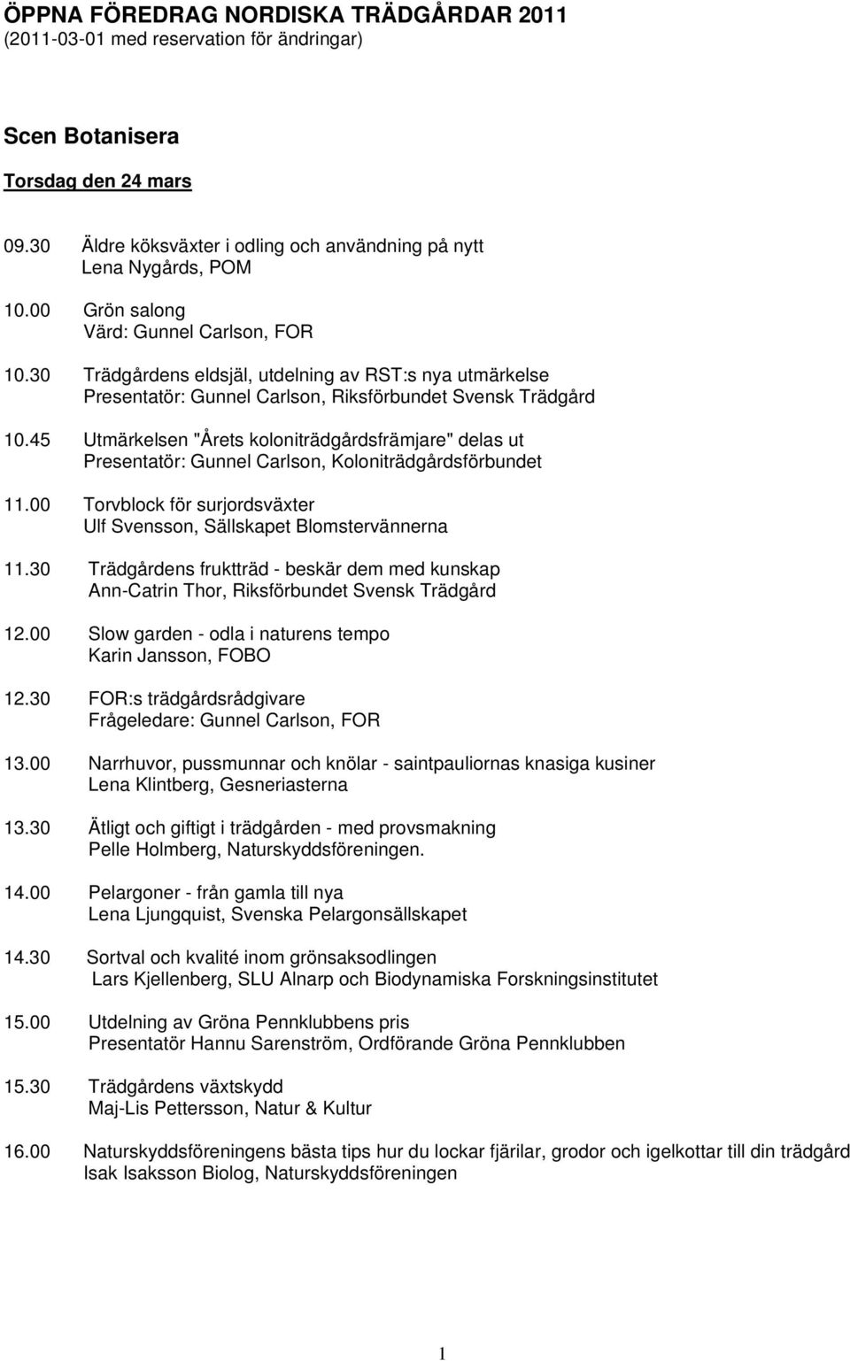 45 Utmärkelsen "Årets koloniträdgårdsfrämjare" delas ut Presentatör: Gunnel Carlson, Koloniträdgårdsförbundet 11.00 Torvblock för surjordsväxter Ulf Svensson, Sällskapet Blomstervännerna 11.