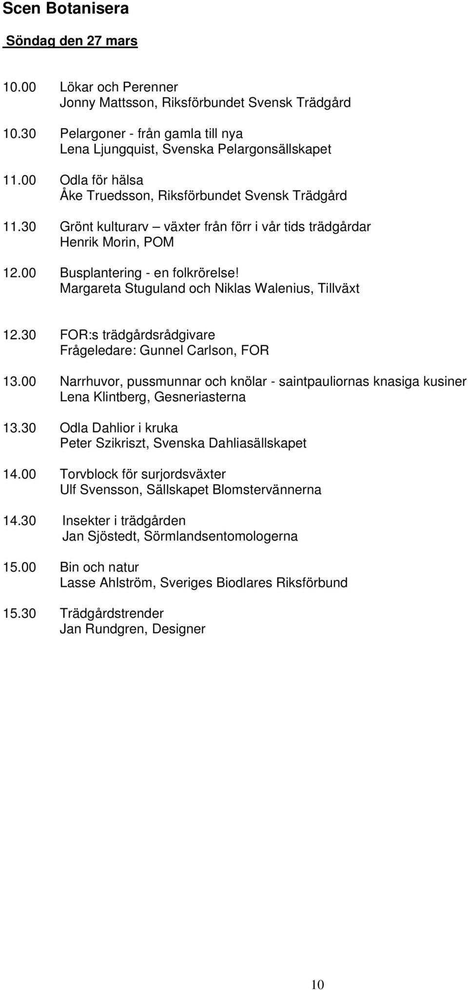 Margareta Stuguland och Niklas Walenius, Tillväxt 12.30 FOR:s trädgårdsrådgivare Frågeledare: Gunnel Carlson, FOR 13.
