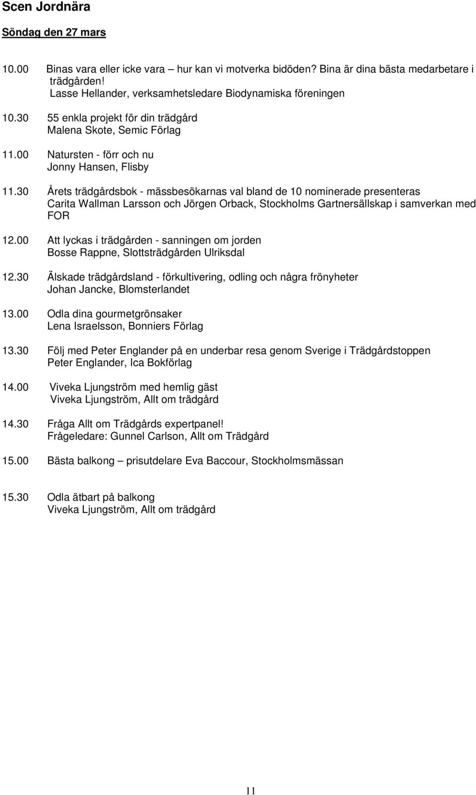 30 Årets trädgårdsbok - mässbesökarnas val bland de 10 nominerade presenteras Carita Wallman Larsson och Jörgen Orback, Stockholms Gartnersällskap i samverkan med FOR 12.