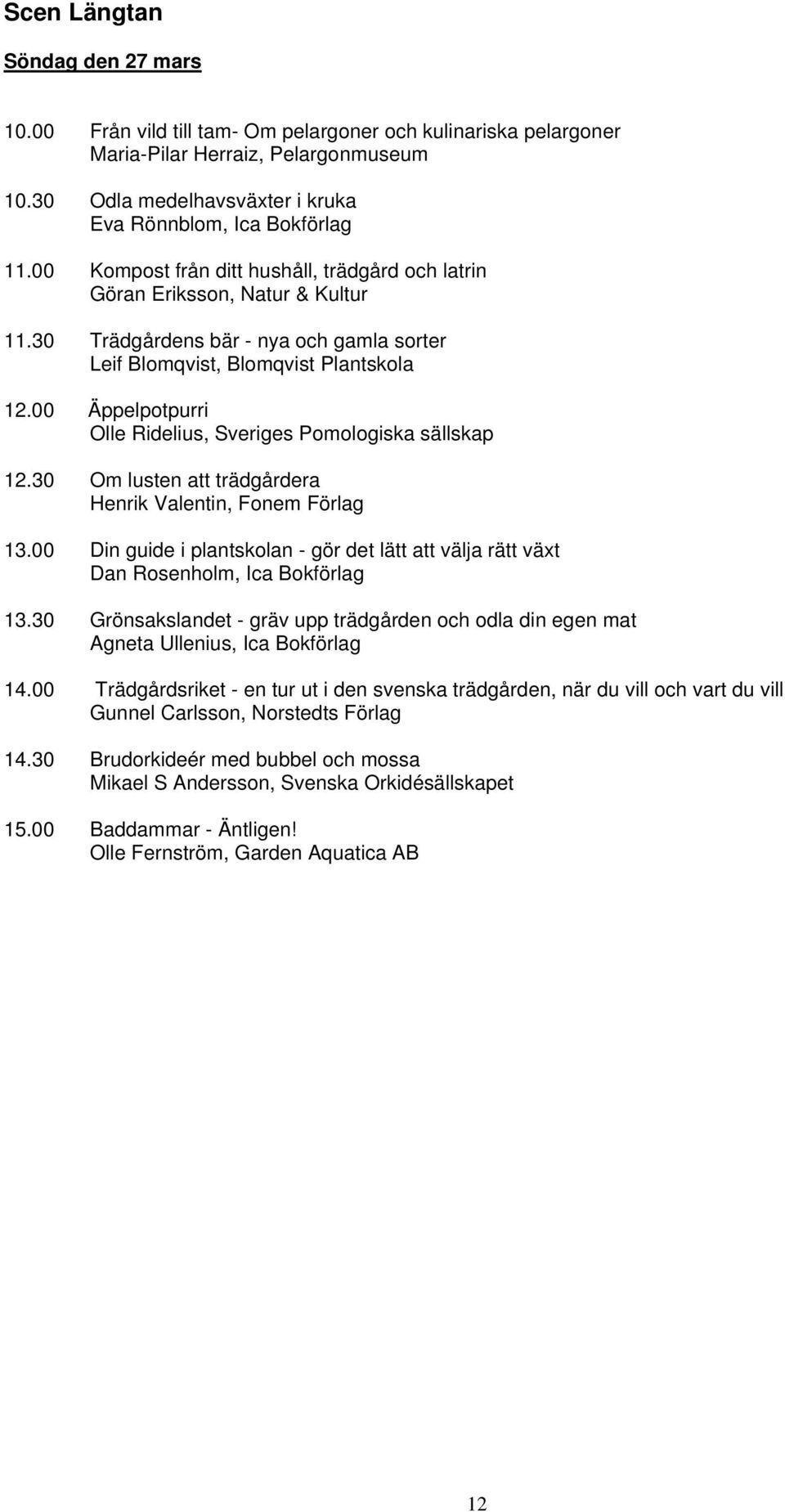 30 Trädgårdens bär - nya och gamla sorter Leif Blomqvist, Blomqvist Plantskola 12.00 Äppelpotpurri Olle Ridelius, Sveriges Pomologiska sällskap 12.