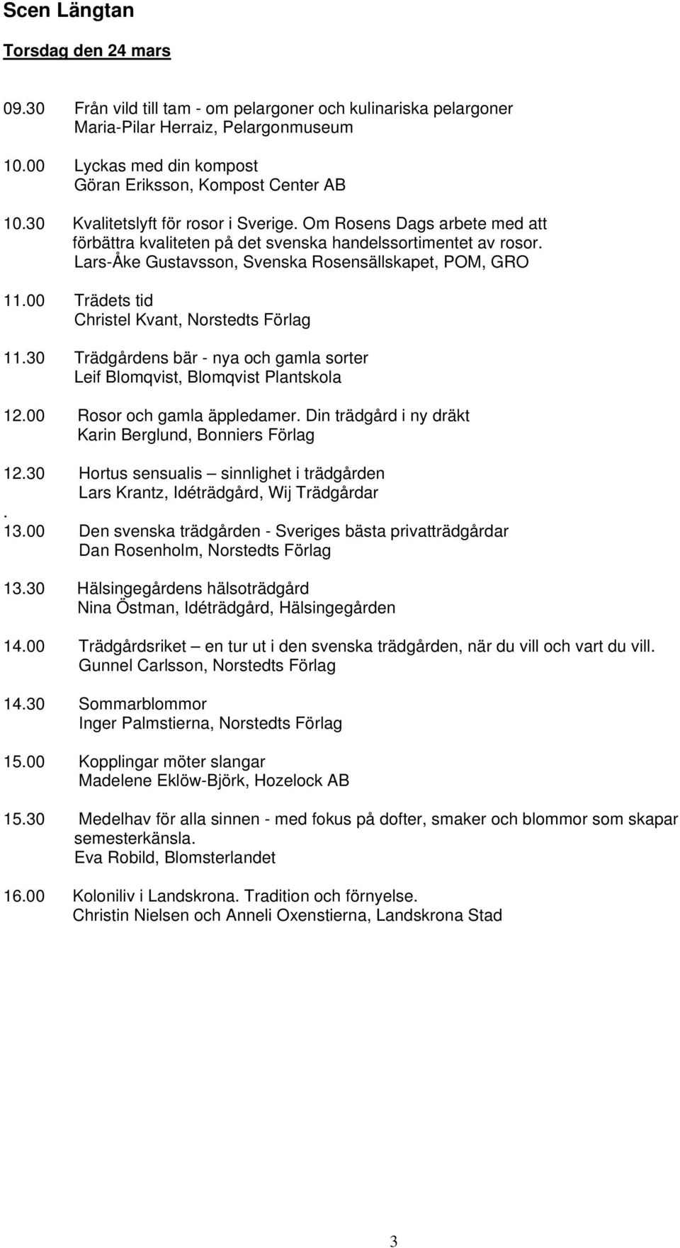 Lars-Åke Gustavsson, Svenska Rosensällskapet, POM, GRO 11.00 Trädets tid Christel Kvant, Norstedts Förlag 11.30 Trädgårdens bär - nya och gamla sorter Leif Blomqvist, Blomqvist Plantskola 12.