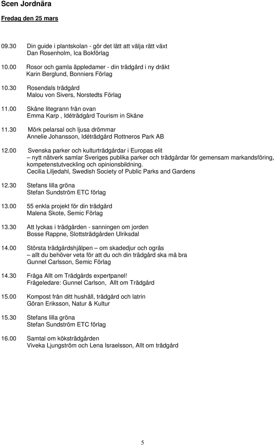 00 Skåne litegrann från ovan Emma Karp, Idéträdgård Tourism in Skåne 11.30 Mörk pelarsal och ljusa drömmar Annelie Johansson, Idéträdgård Rottneros Park AB 12.