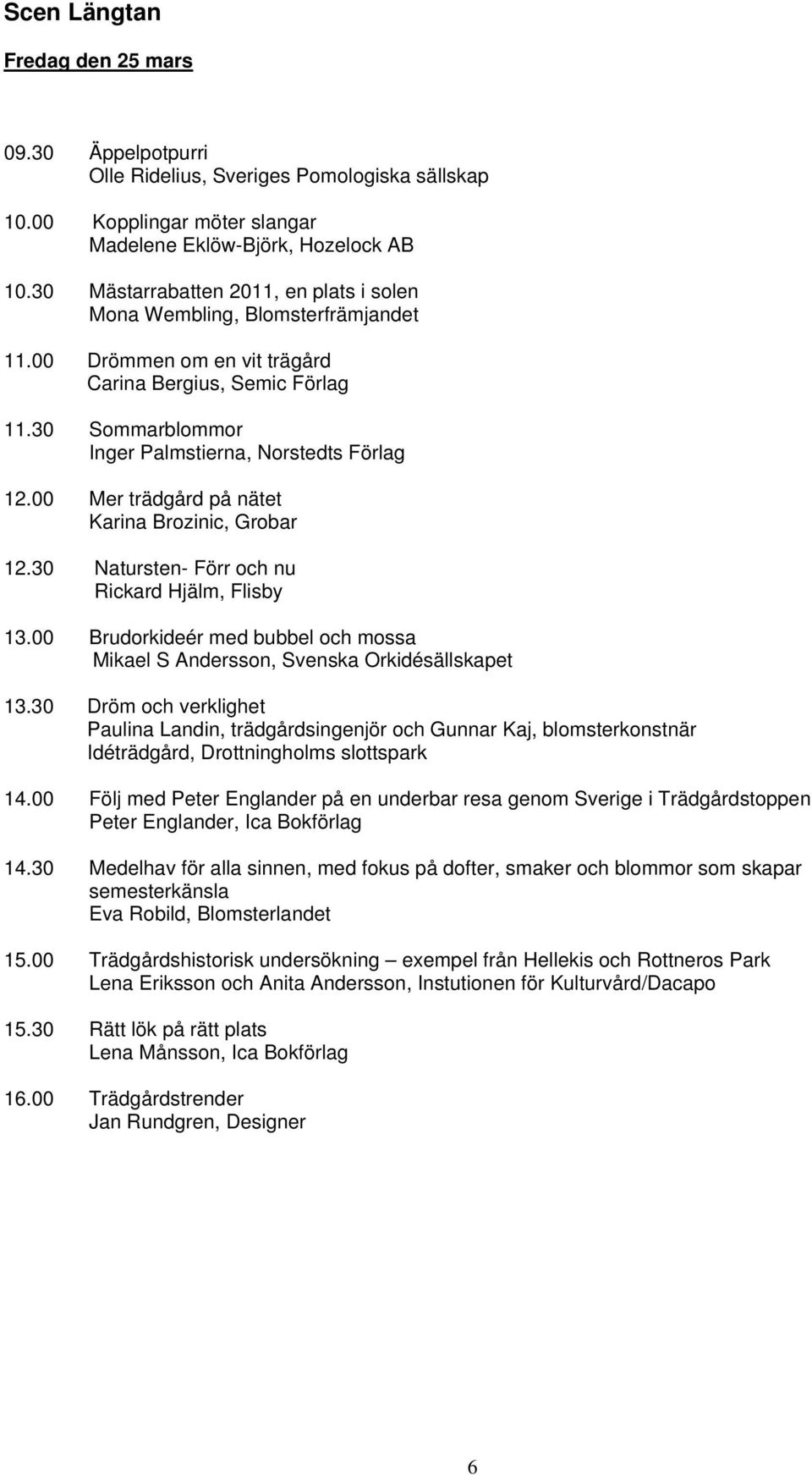 00 Mer trädgård på nätet Karina Brozinic, Grobar 12.30 Natursten- Förr och nu Rickard Hjälm, Flisby 13.00 Brudorkideér med bubbel och mossa Mikael S Andersson, Svenska Orkidésällskapet 13.