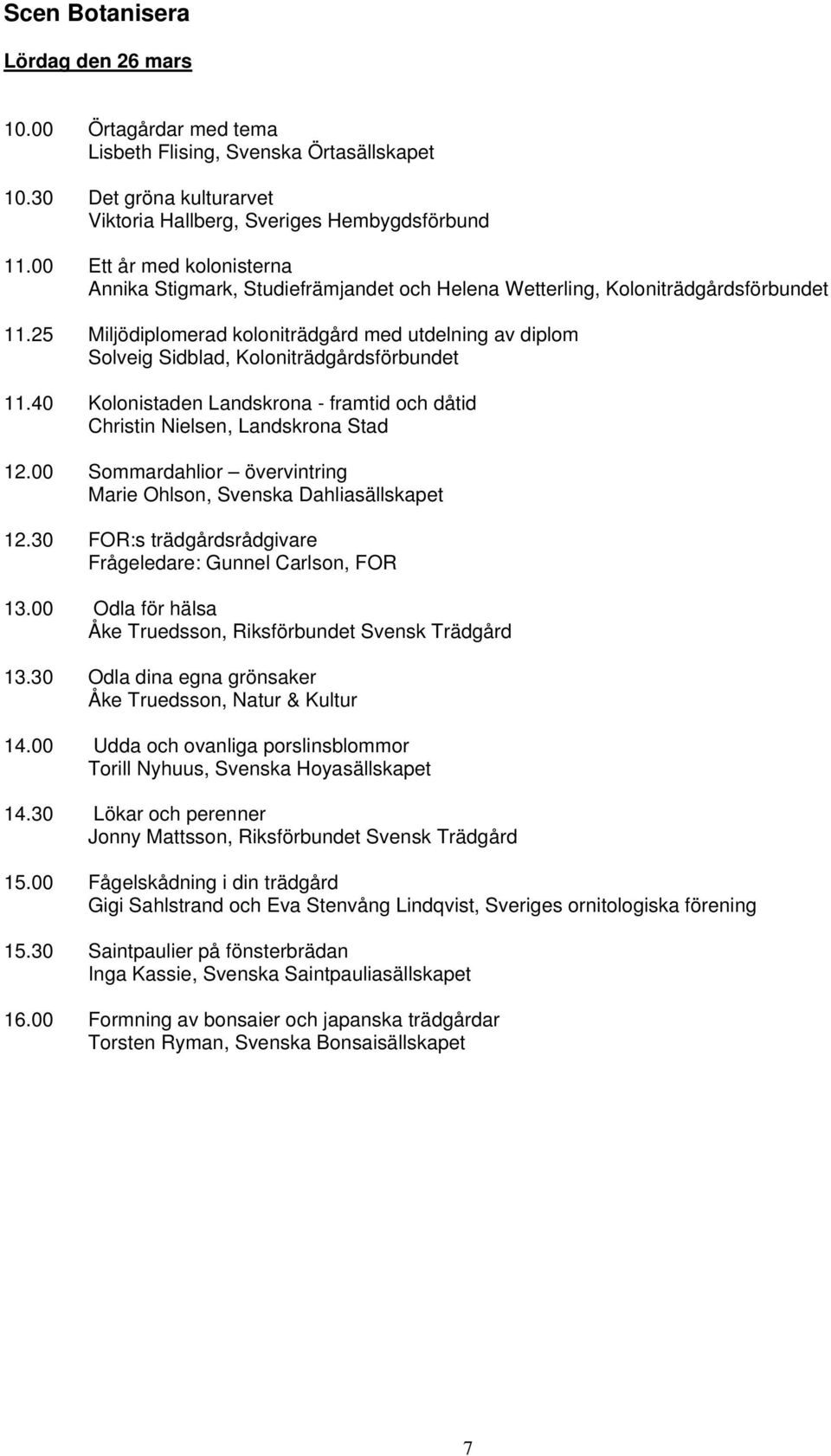 25 Miljödiplomerad koloniträdgård med utdelning av diplom Solveig Sidblad, Koloniträdgårdsförbundet 11.40 Kolonistaden Landskrona - framtid och dåtid Christin Nielsen, Landskrona Stad 12.