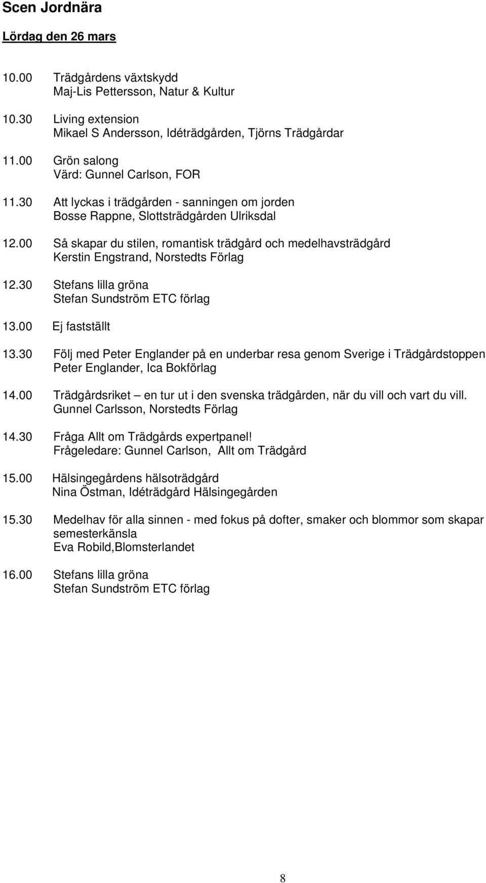 00 Så skapar du stilen, romantisk trädgård och medelhavsträdgård Kerstin Engstrand, Norstedts Förlag 12.30 Stefans lilla gröna Stefan Sundström ETC förlag 13.00 Ej fastställt 13.