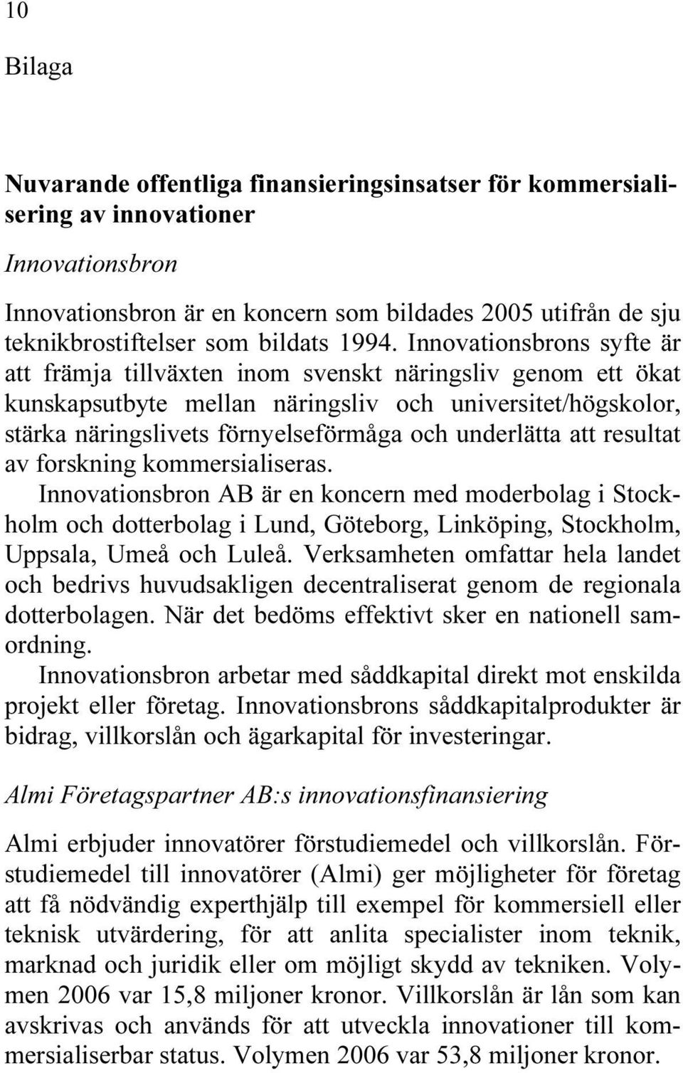Innovationsbrons syfte är att främja tillväxten inom svenskt näringsliv genom ett ökat kunskapsutbyte mellan näringsliv och universitet/högskolor, stärka näringslivets förnyelseförmåga och underlätta