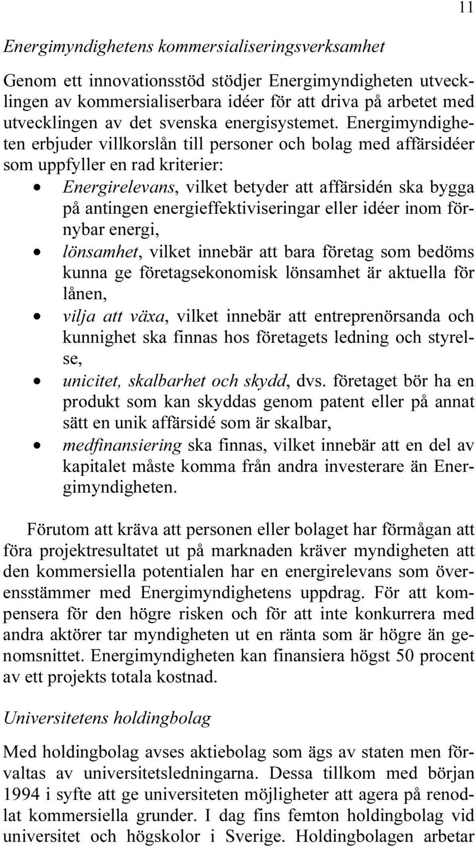 Energimyndigheten erbjuder villkorslån till personer och bolag med affärsidéer som uppfyller en rad kriterier: Energirelevans, vilket betyder att affärsidén ska bygga på antingen