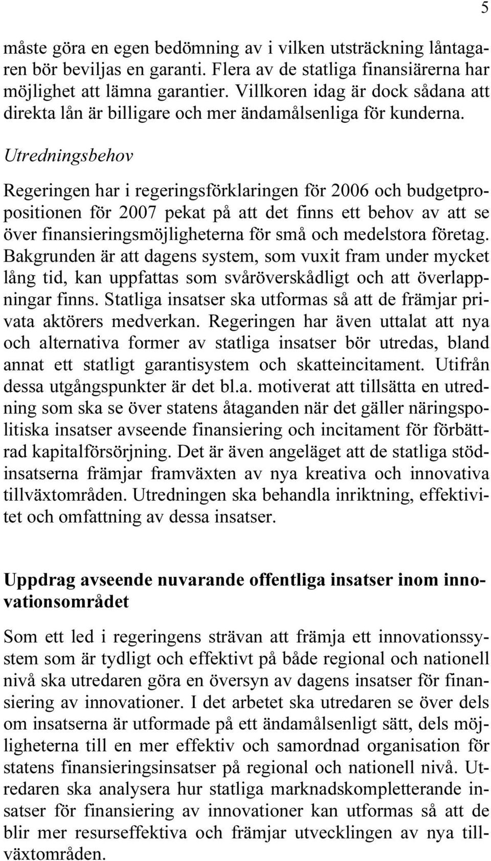 Utredningsbehov Regeringen har i regeringsförklaringen för 2006 och budgetpropositionen för 2007 pekat på att det finns ett behov av att se över finansieringsmöjligheterna för små och medelstora