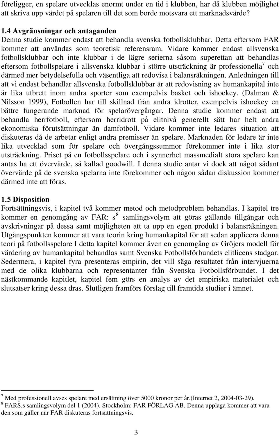 Vidare kommer endast allsvenska fotbollsklubbar och inte klubbar i de lägre serierna såsom superettan att behandlas eftersom fotbollspelare i allsvenska klubbar i större utsträckning är