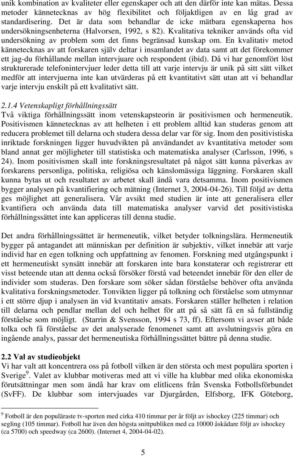 Kvalitativa tekniker används ofta vid undersökning av problem som det finns begränsad kunskap om.