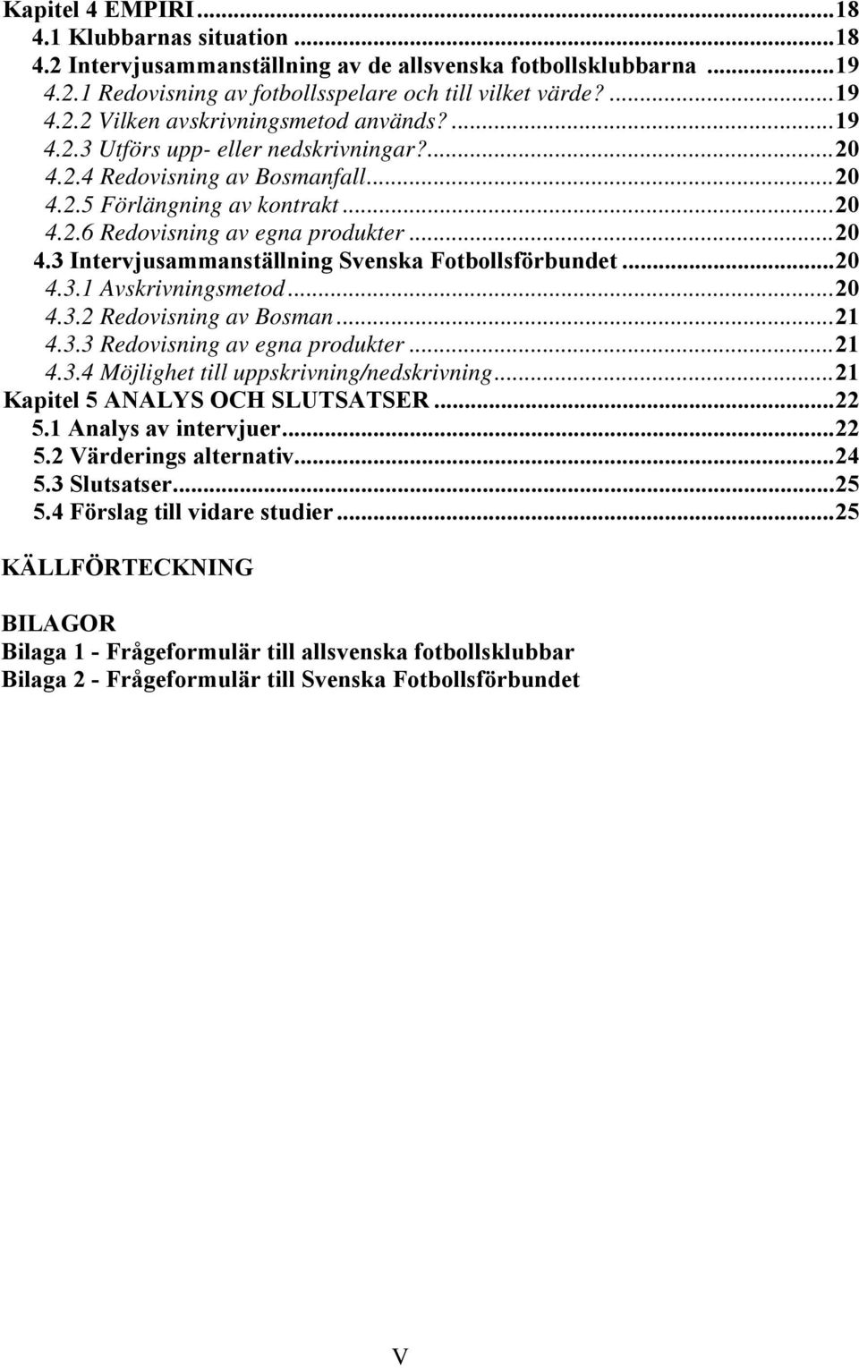 ..20 4.3.1 Avskrivningsmetod...20 4.3.2 Redovisning av Bosman...21 4.3.3 Redovisning av egna produkter...21 4.3.4 Möjlighet till uppskrivning/nedskrivning...21 Kapitel 5 ANALYS OCH SLUTSATSER...22 5.