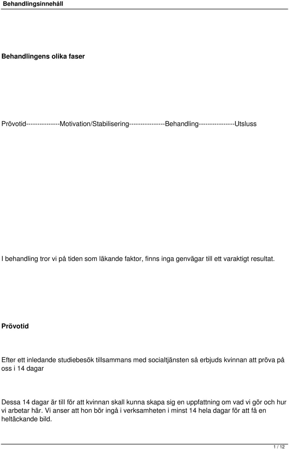 Prövotid Efter ett inledande studiebesök tillsammans med socialtjänsten så erbjuds kvinnan att pröva på oss i 14 dagar Dessa 14 dagar är