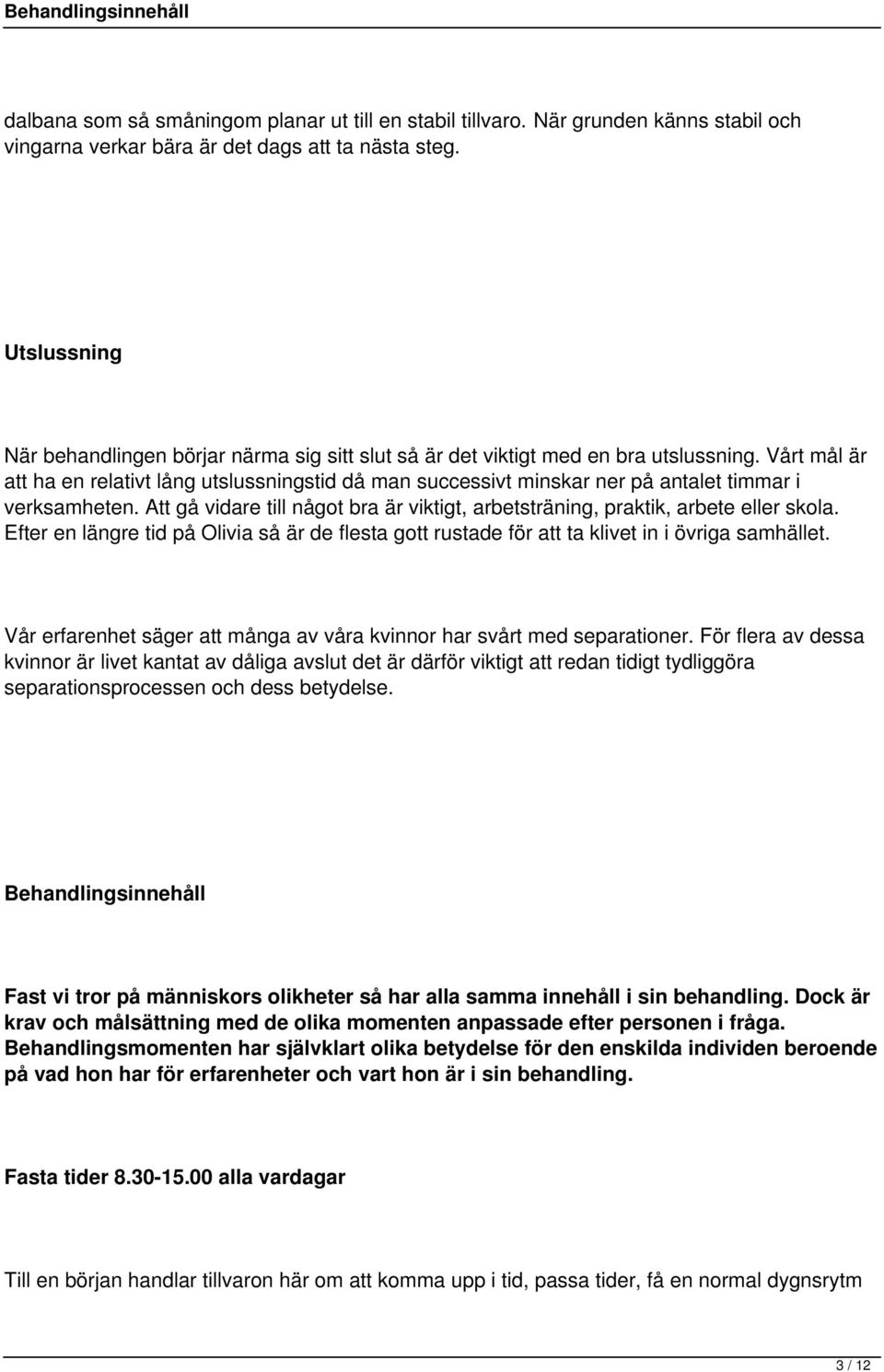 Vårt mål är att ha en relativt lång utslussningstid då man successivt minskar ner på antalet timmar i verksamheten. Att gå vidare till något bra är viktigt, arbetsträning, praktik, arbete eller skola.