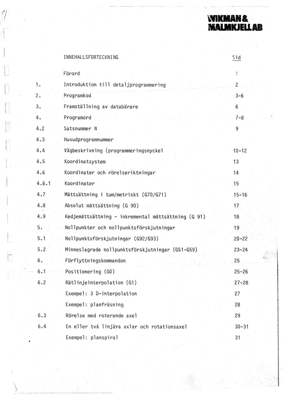 7 Mattsattning i tum/metriskt (G70/G71) 15-16 4.8 Absolut mattsattning (G 90) 17 4.9 Kedjemattsattning - inkremental mattsattning (G 91) 18 5. Nollpunkter och nollpunktsforskjutningar 19 5.