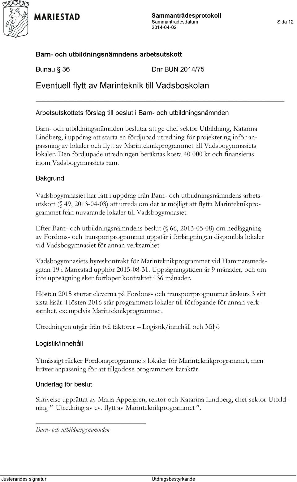 Den fördjupade utredningen beräknas kosta 40 000 kr och finansieras inom Vadsbogymnasiets ram.