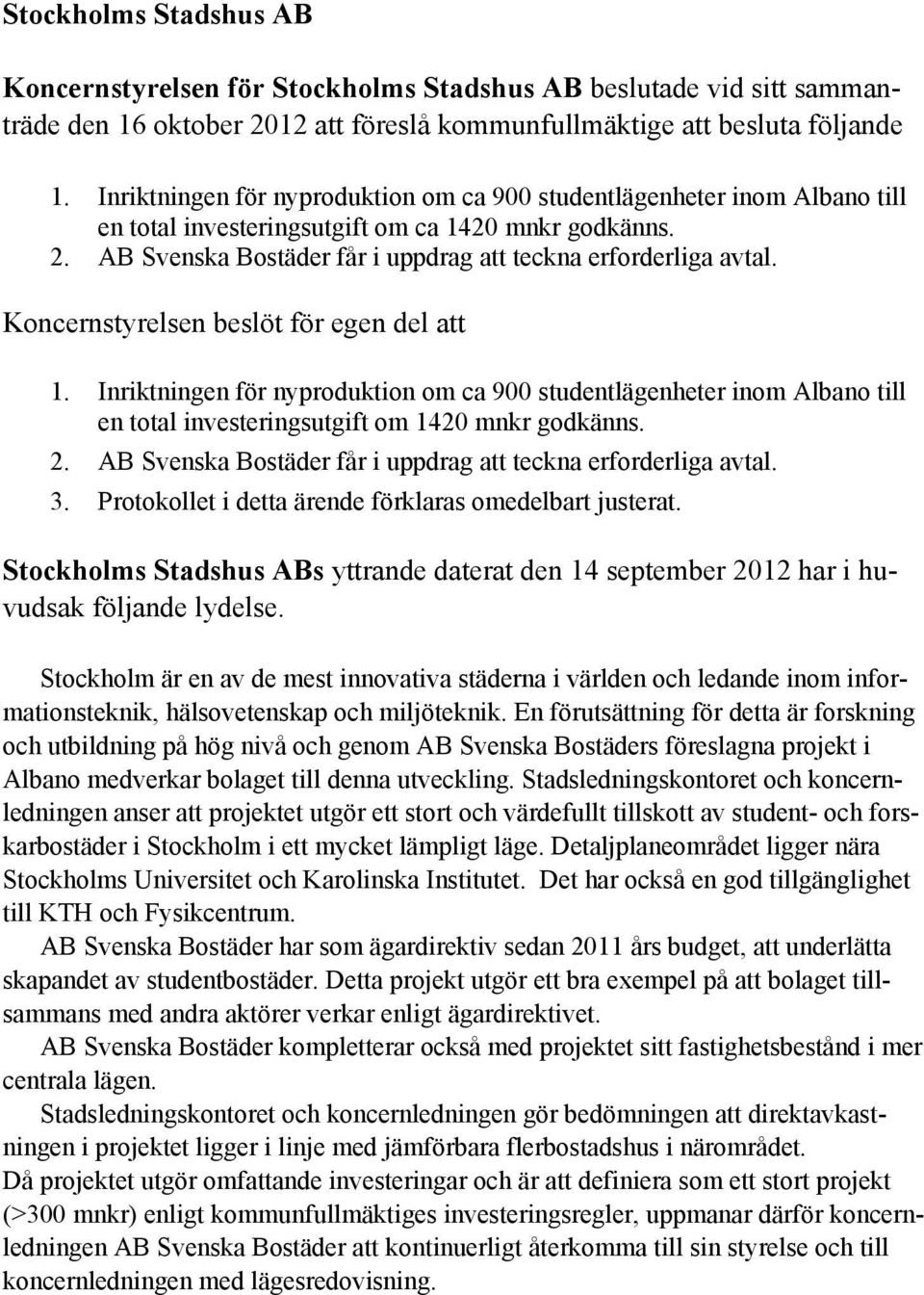 Koncernstyrelsen beslöt för egen del att 1. Inriktningen för nyproduktion om ca 900 studentlägenheter inom Albano till en total investeringsutgift om 1420 mnkr godkänns. 2.