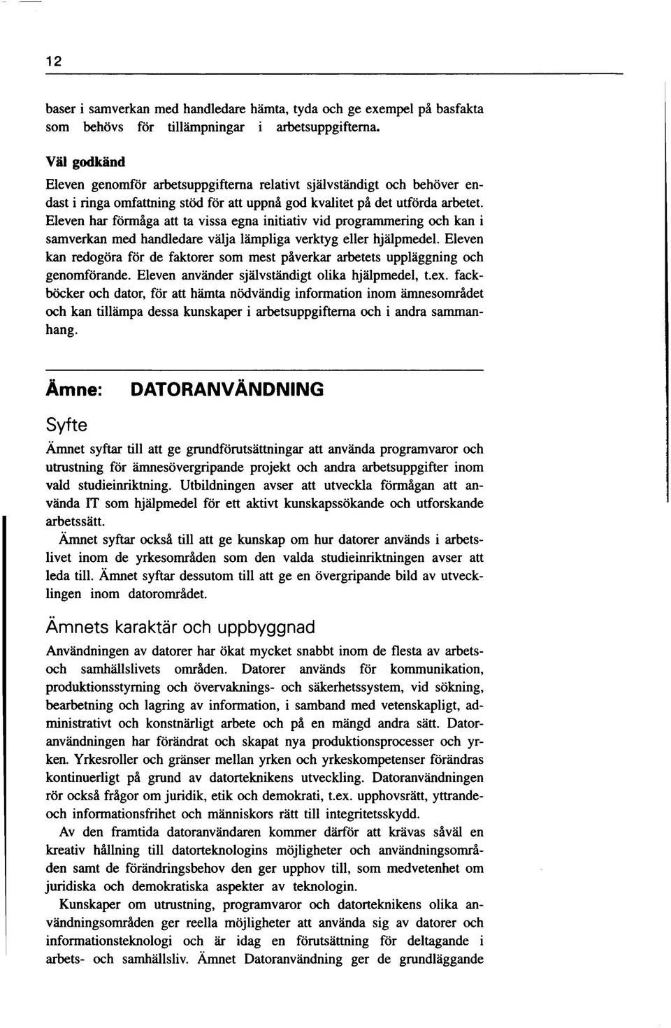 Eleven har förmåga att ta vissa egna initiativ vid programmering och kan i samverkan med handledare välja lämpliga verktyg eller hjälpmedel.