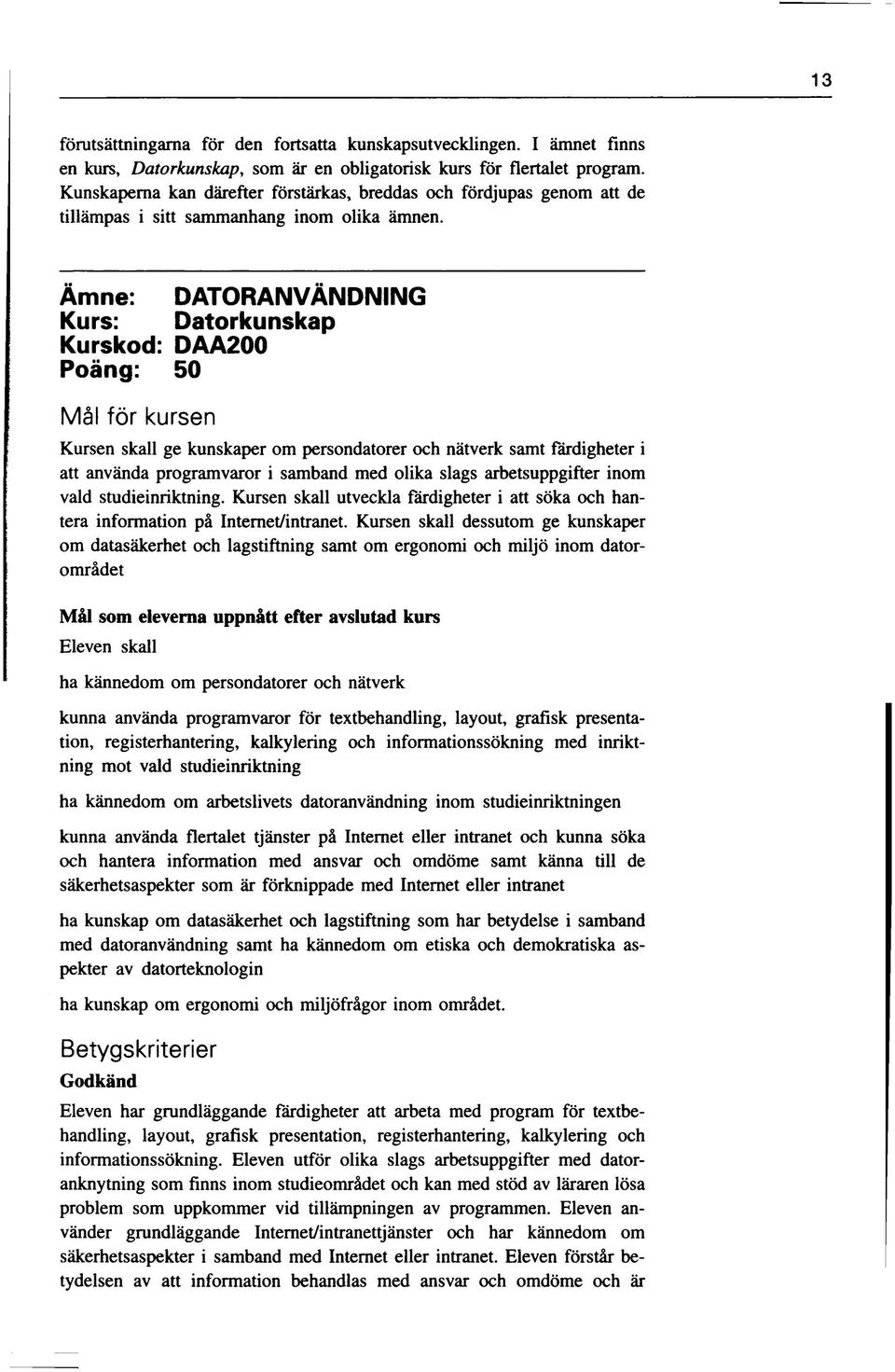 Ämne: DATORANVÄNDNING Kurs: Datorkunskap Kurskod: DAA200 Poäng: 50 Kursen skall ge kunskaper om persondatorer och nätverk samt färdigheter i att använda programvaror i samband med olika slags