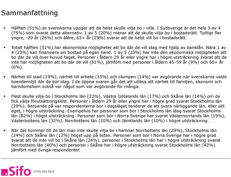 Totalt hälften (1%) har ekonomiska möjligheter att bo där de vill idag med hjälp av banklån. Nära 1 av 4 (%) kan finansiera sin bostad på egen hand.